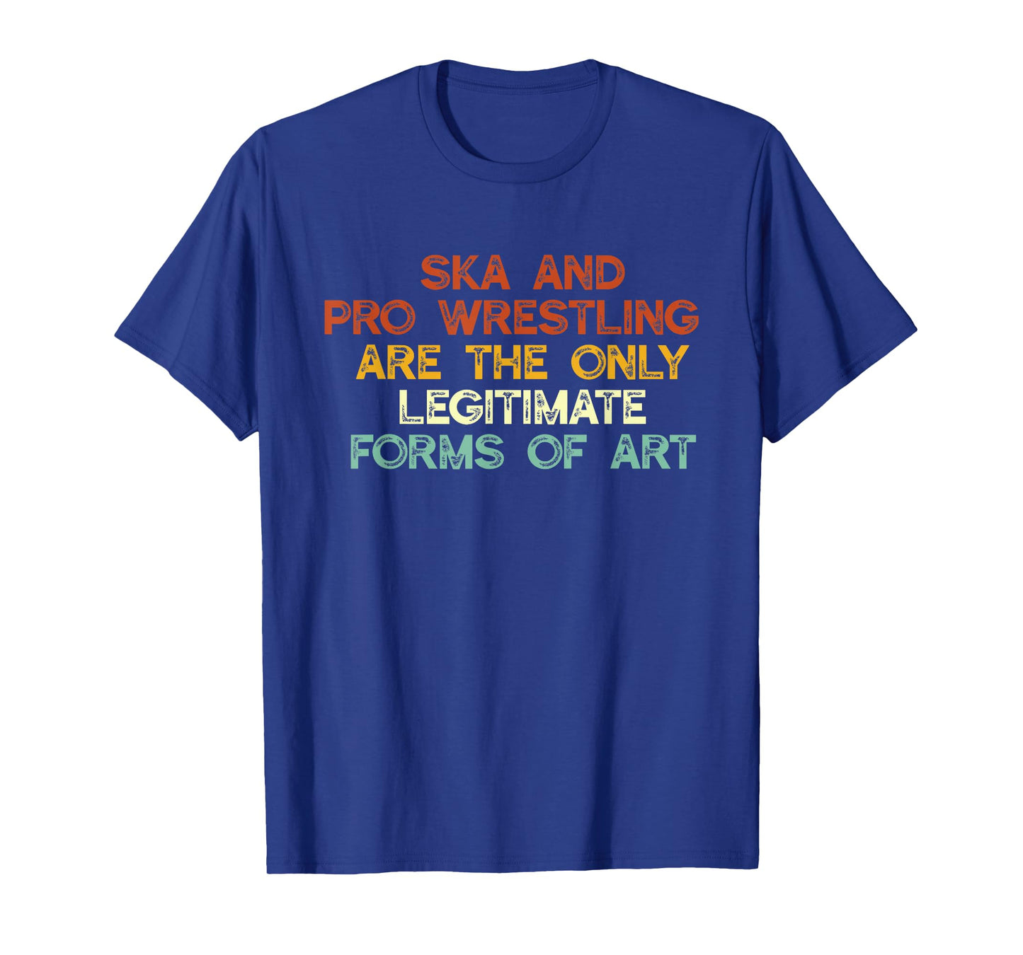 Ska And Pro Wrestling Are The Only Legitimate Forms Of Art T-Shirt