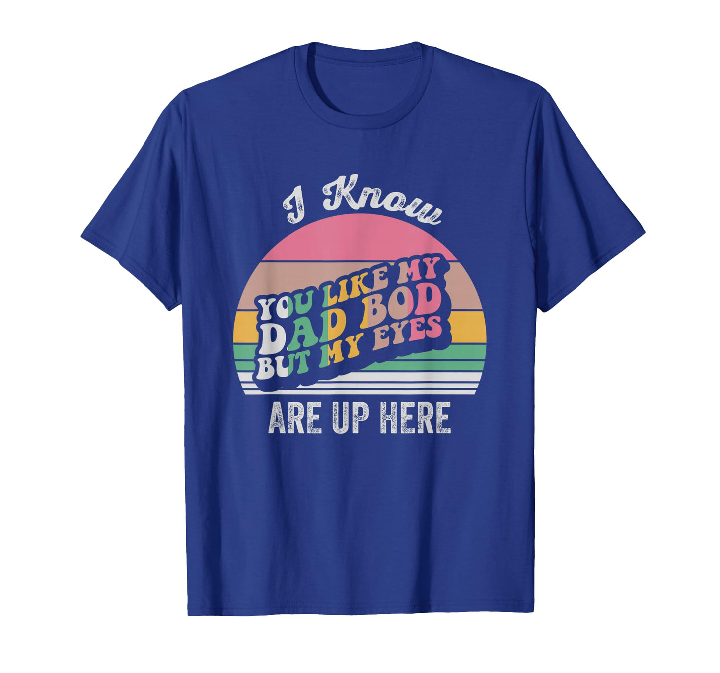 I Know You Like My Dad BOD But My Eyes T-Shirt