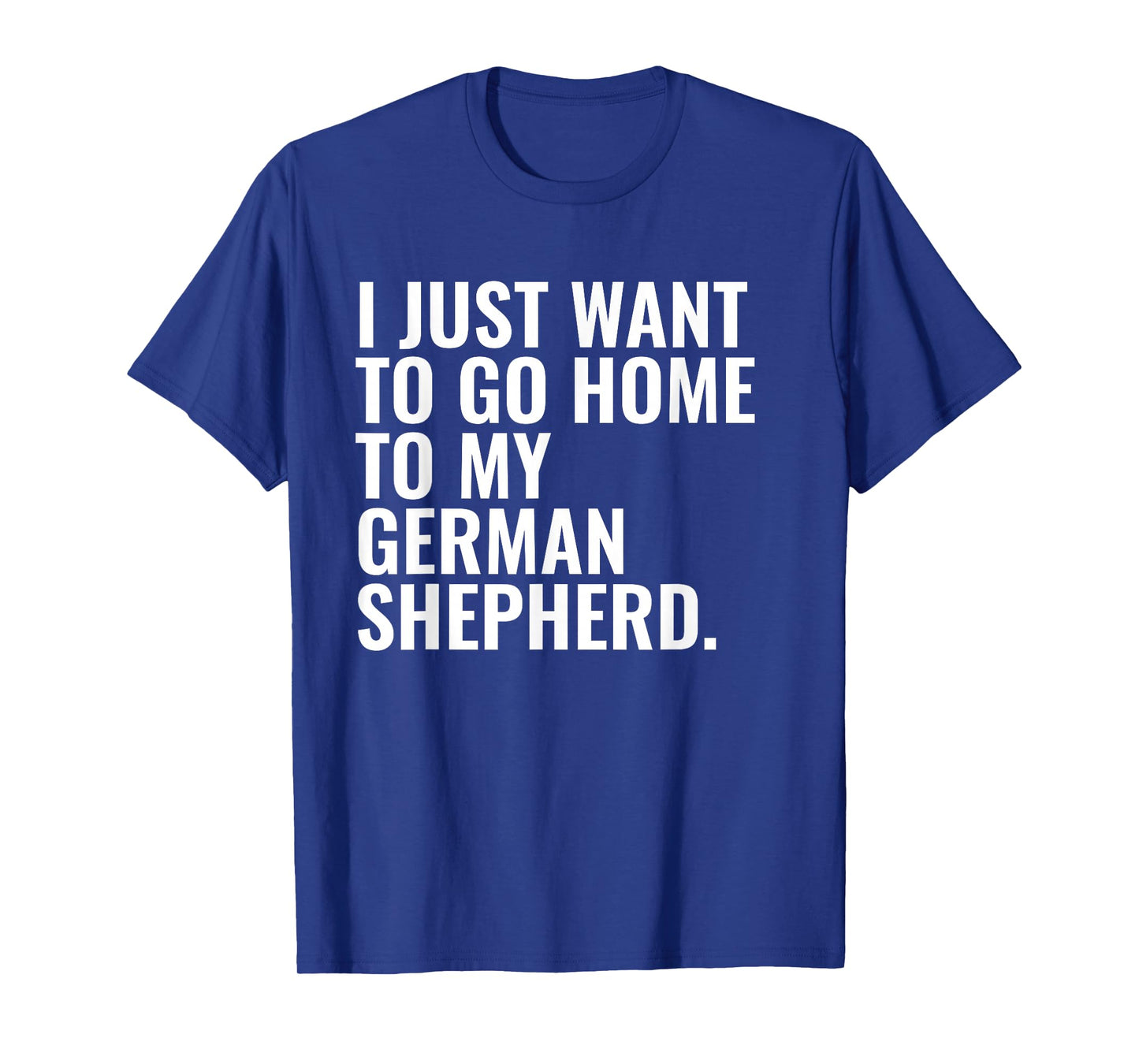 Just Want to Go Home German Shepherd Dog Owner Funny T-Shirt
