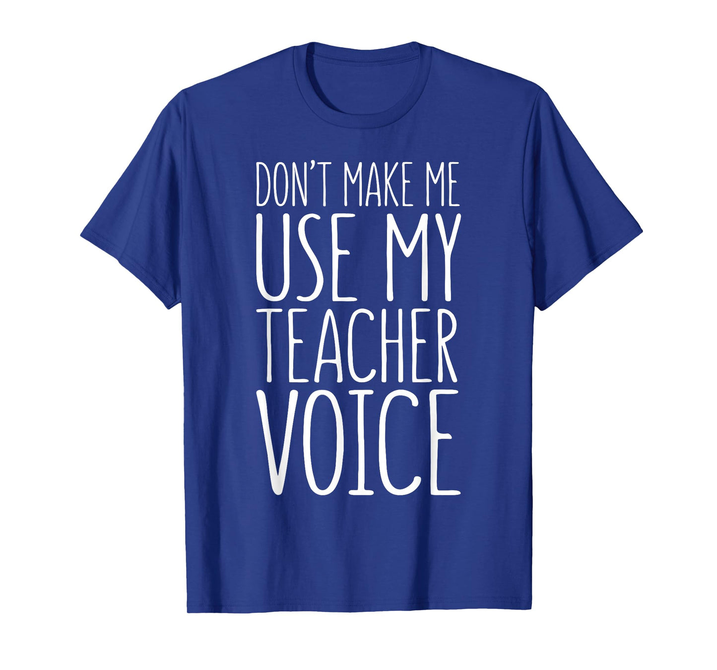 Don't Make Me Use My Teacher Voice Shirt Men Women Teacher T-Shirt