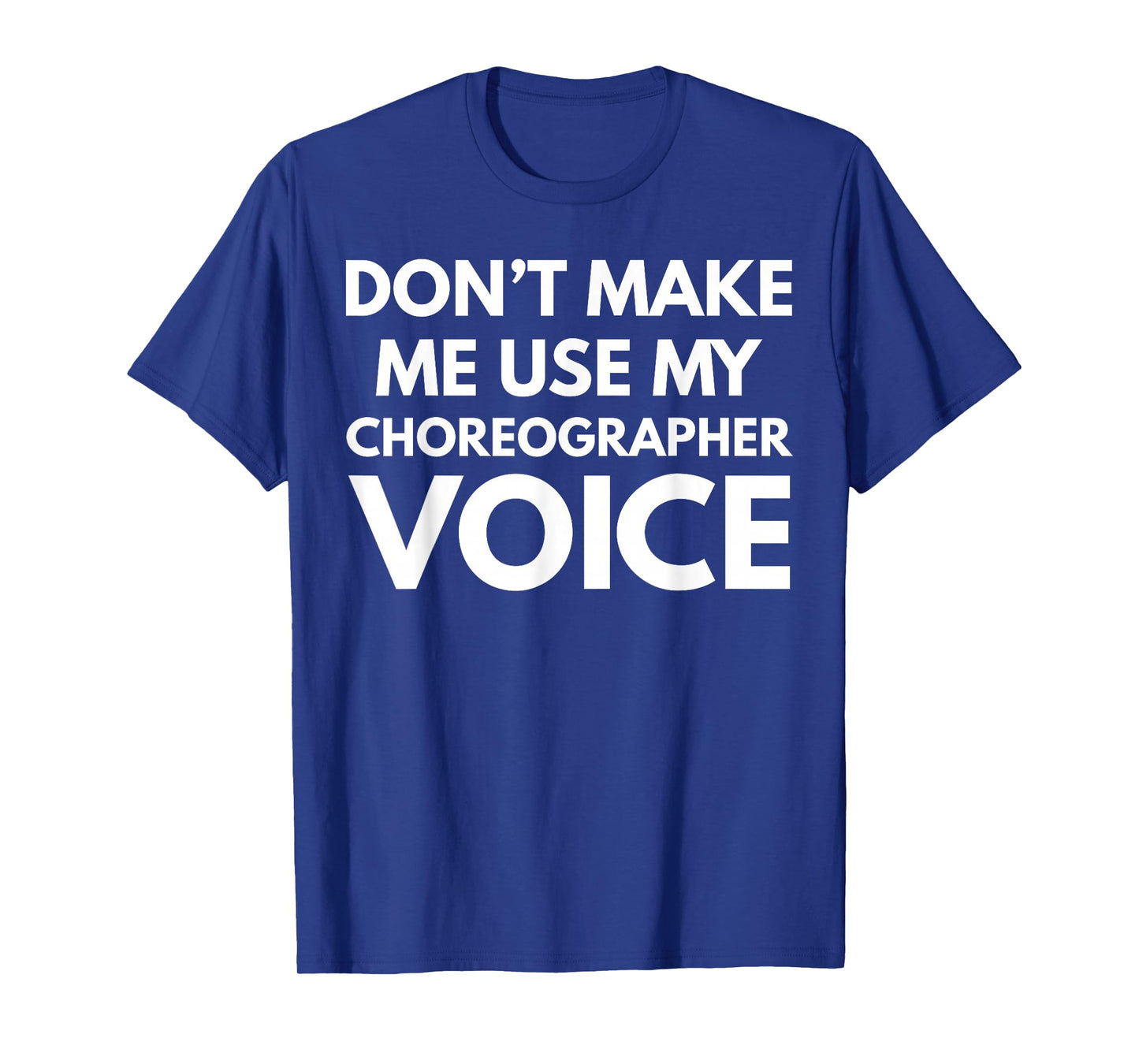 Don't Make Me Use My Choreographer Voice T-Shirt