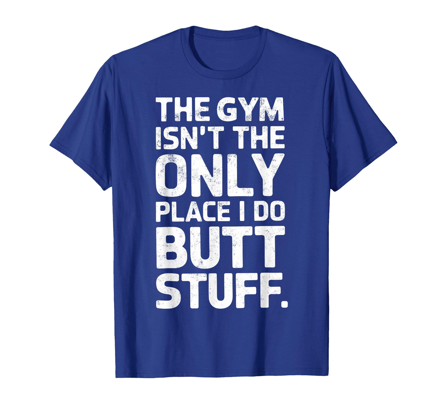 The Gym Isn't Only Place I Do Butt Stuff At The Gym Funny T-Shirt