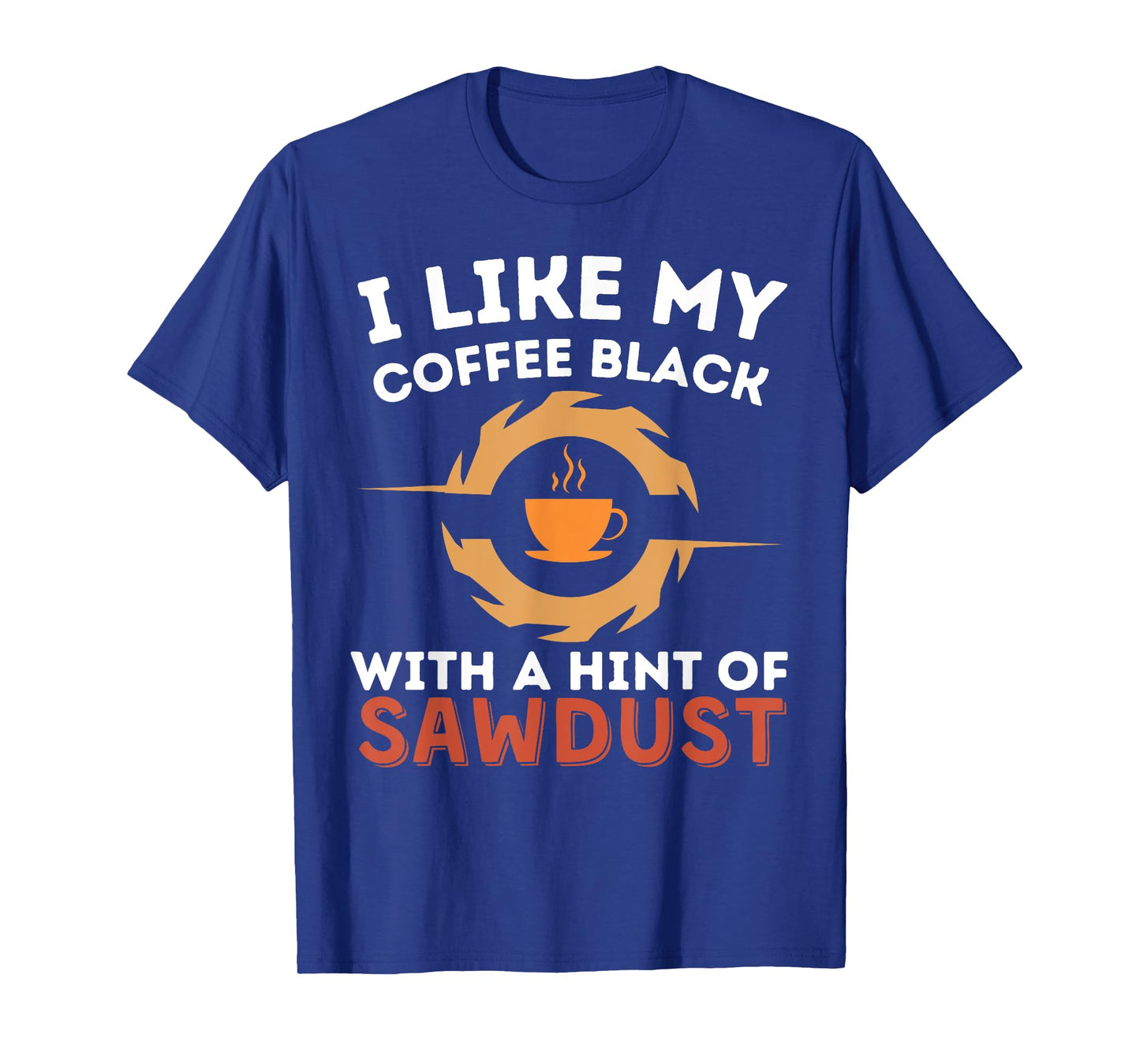 Cool My Coffee Black With A Hint Of Sawdust Woodworking T-Shirt