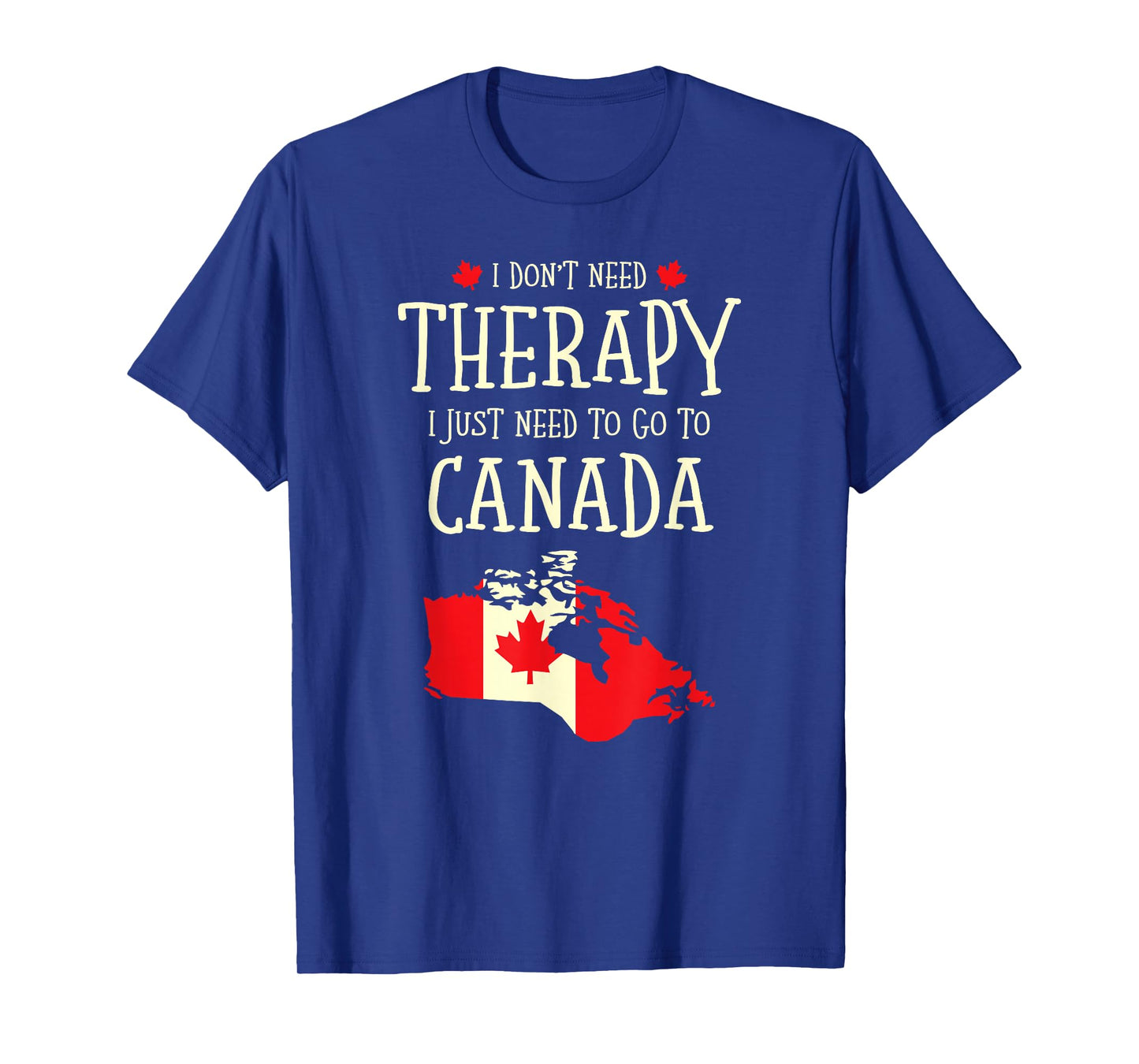 I Don't Need Therapy I Just Need To Go To Canada Canadian T-Shirt