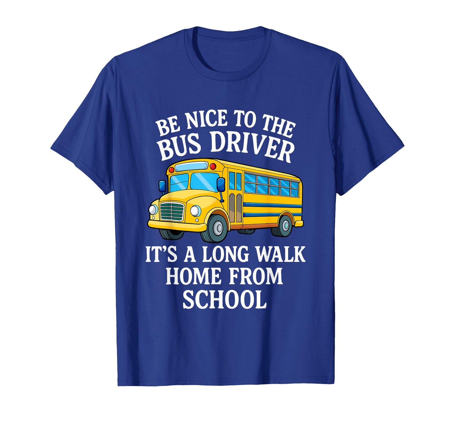 Be Nice to The Bus Driver It's A Long Walk Home from School T-Shirt