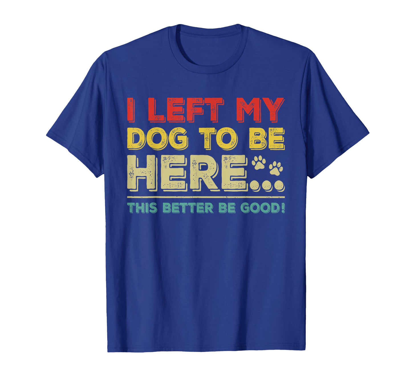 Vintage Left My Dog to Be Here This Better Be Good Humorous Men Women Kids T-Shirt