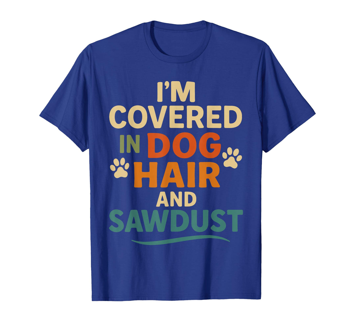 I'm Covered in Dog Hair and Sawdust Shirt, Funny Dog Lover T-Shirt