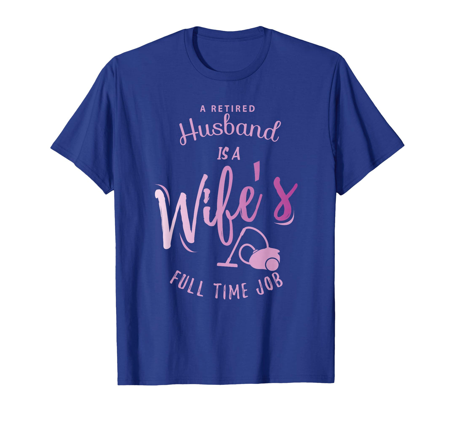 A Retired Husband is a Wife's Full Time Job T-Shirt T-Shirt