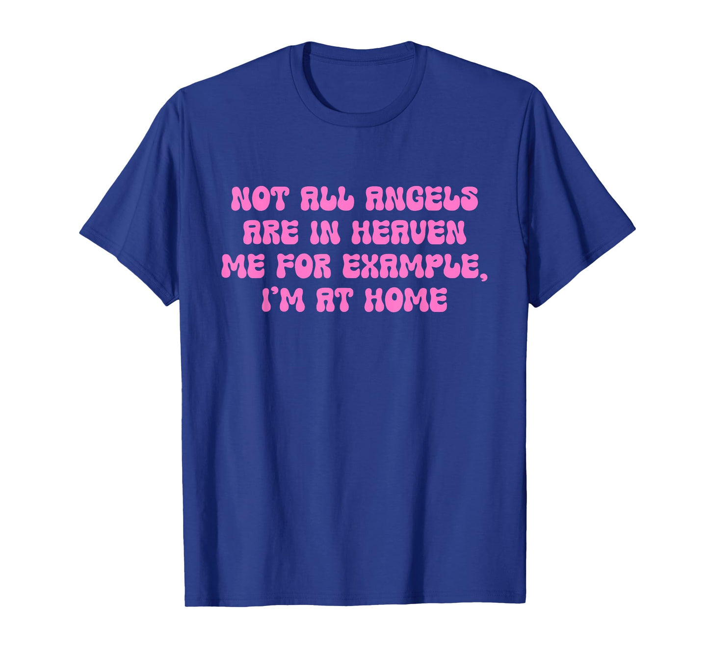 Not All Angels are in Heaven Me for Example, I'm at Home T-Shirt