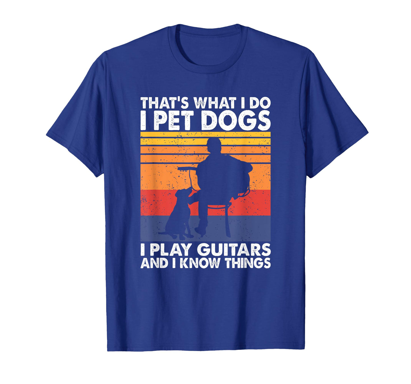 That's What I Do I Pet Dogs I Play Guitars & I Know Things T-Shirt