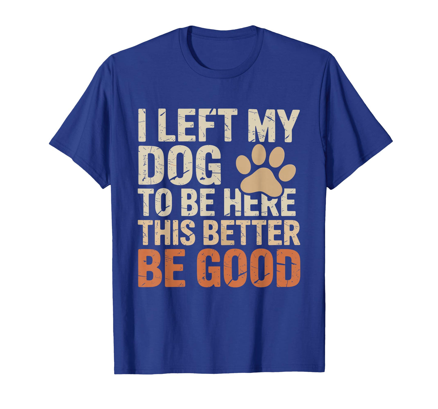 I Left My Dog to Be Here This Better Be Good Funny Dog Quote T-Shirt