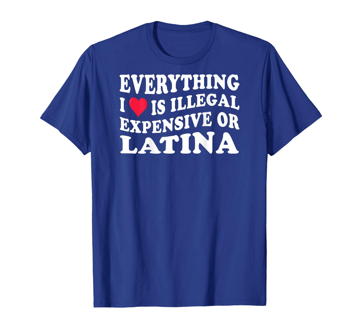 Everything i love is illegal expensive or latina on back T-Shirt