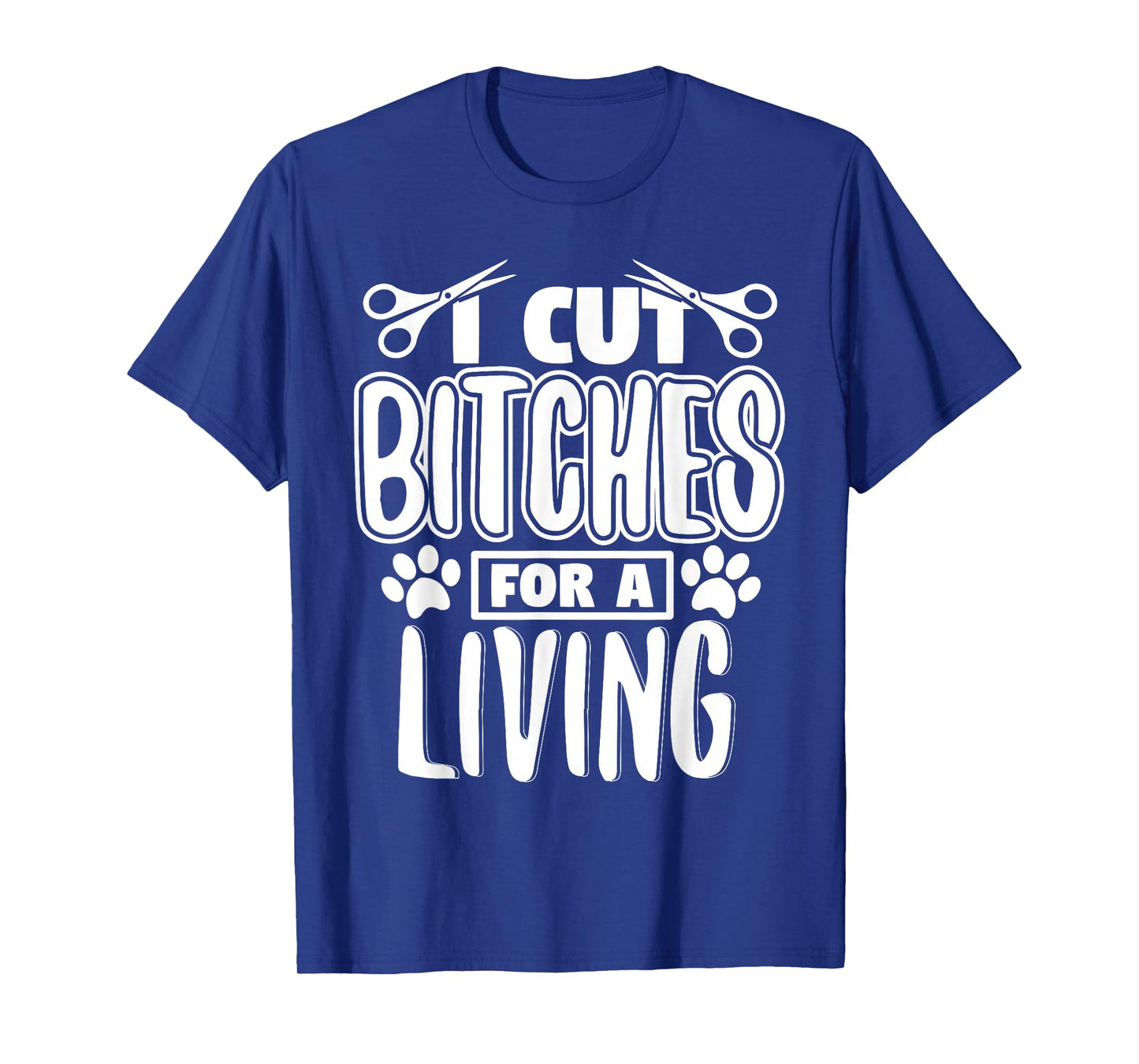 I Cut Bitches For A Living Humor Grooming Dog Stylists T-Shirt