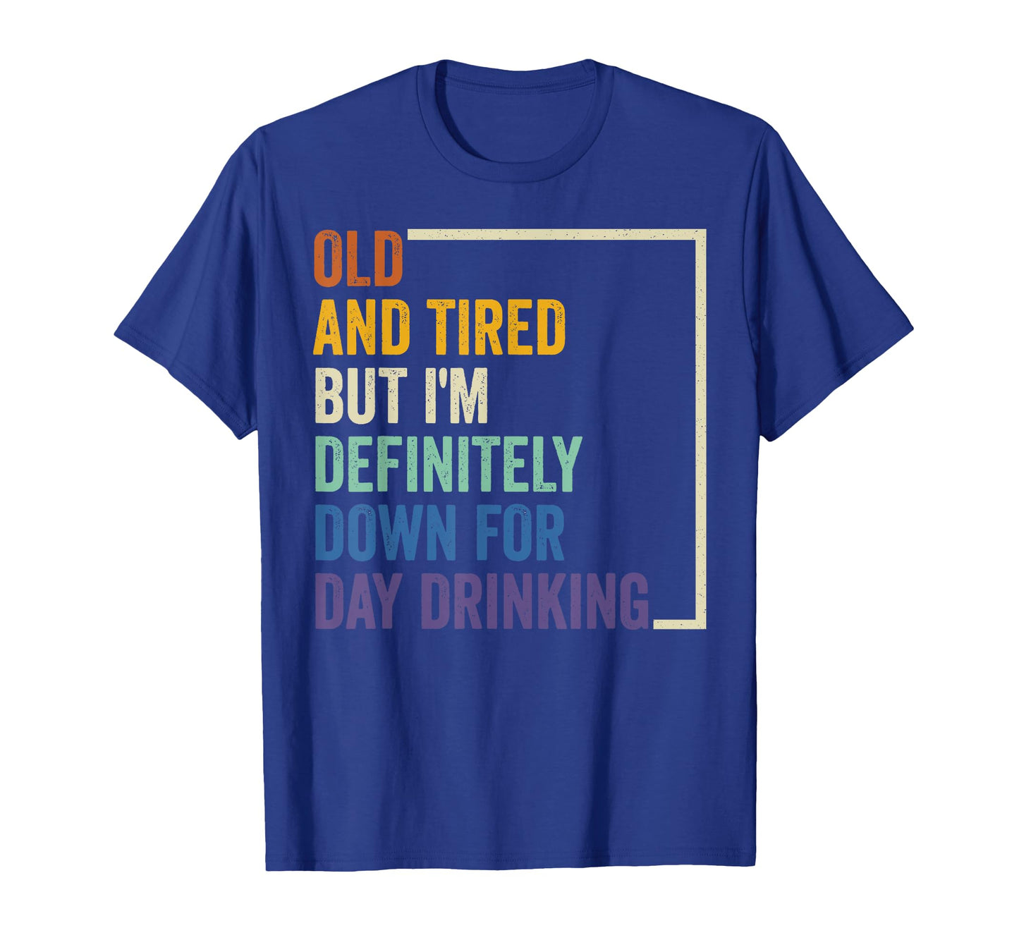 Old And Tired But I'm Definitely Down For Day Drinking T-Shirt