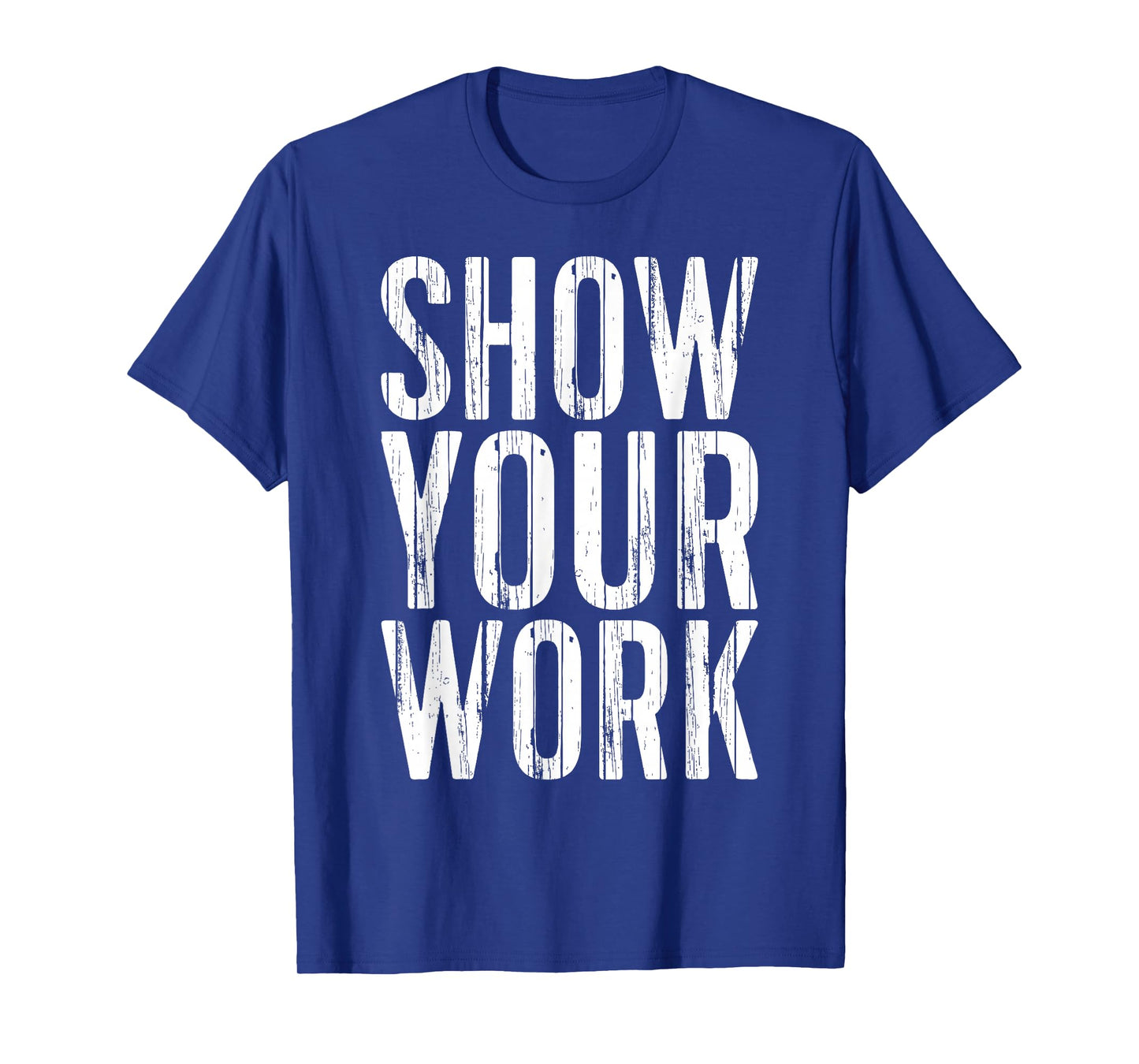 Show Your Work Shirt Funny Men Women Teacher T-Shirt
