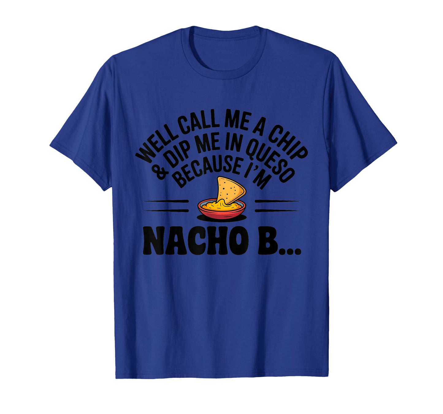 Well Call Me A Chip Dip Me in Queso Because I'm Nacho Btch T-Shirt