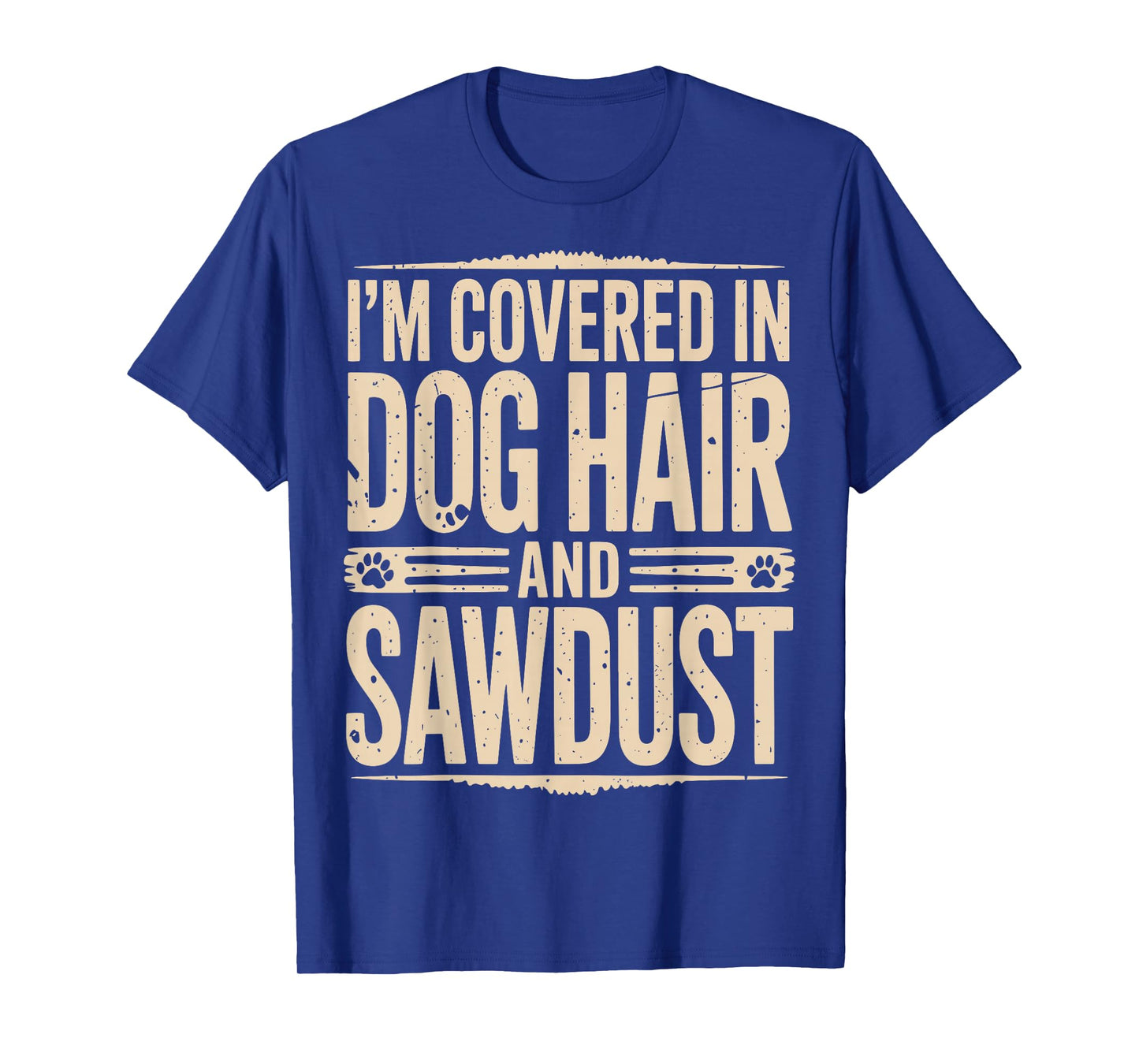 I'm Covered in Dog Hair and Sawdust T-Shirt