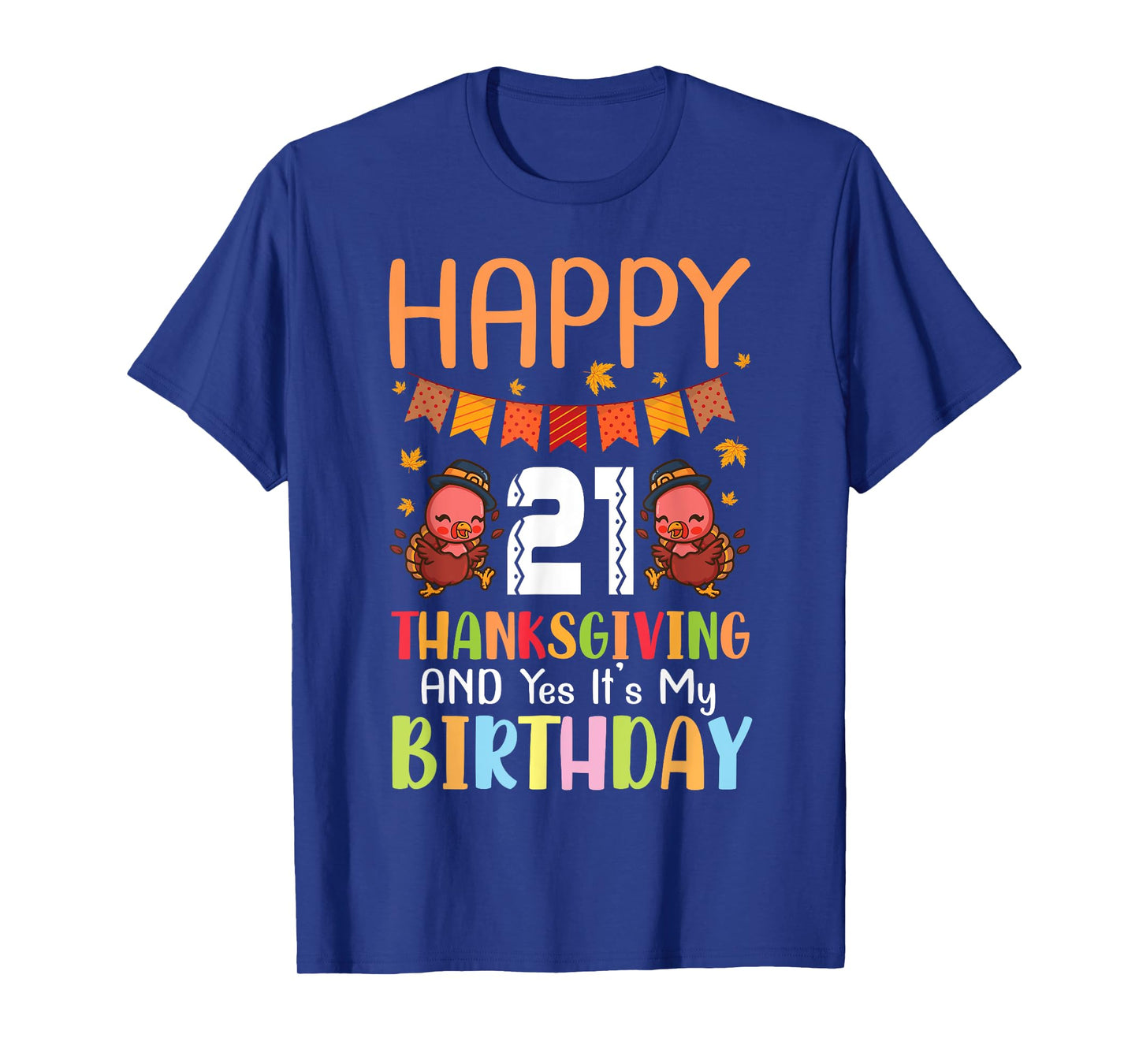 Happy Me 21 Thanksgiving Day And Yes It's My 21st Birthday T-Shirt