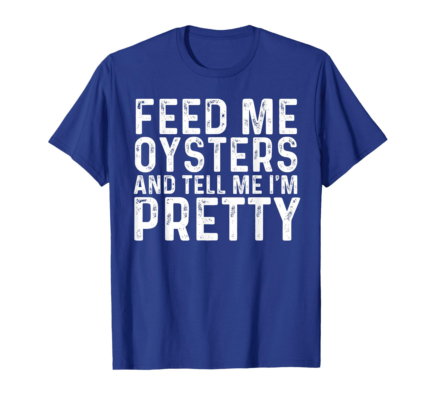 Feed Me Oysters and Tell Me I'm Pretty - Funny Oyster T-Shirt