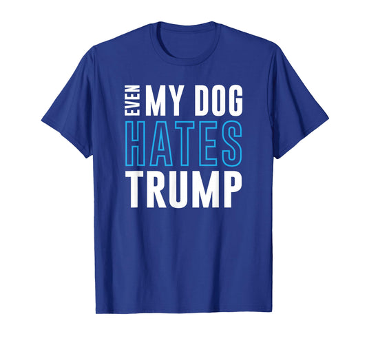 Even My Dog Hates Trump Anti Donald Liberal Gift T-Shirt