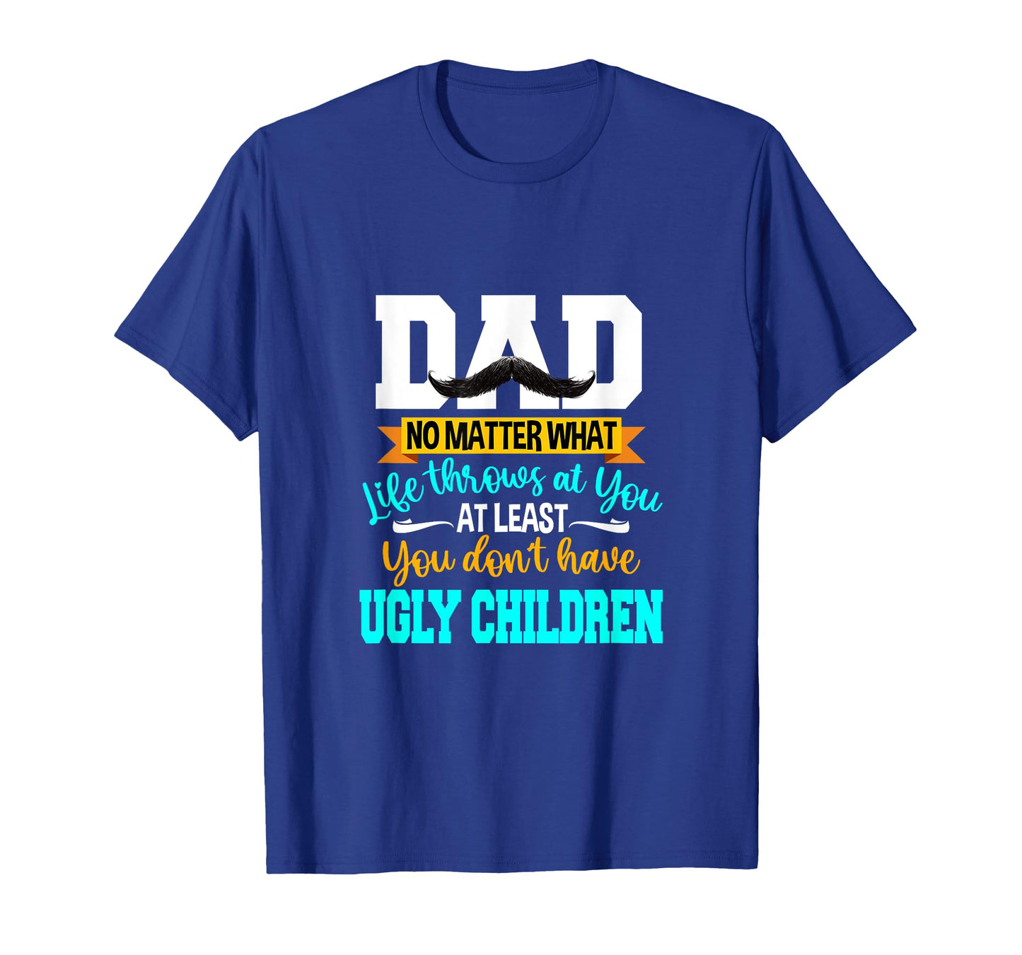 Dad At Least You Don't Have Ugly Children Fathers Day T-Shirt