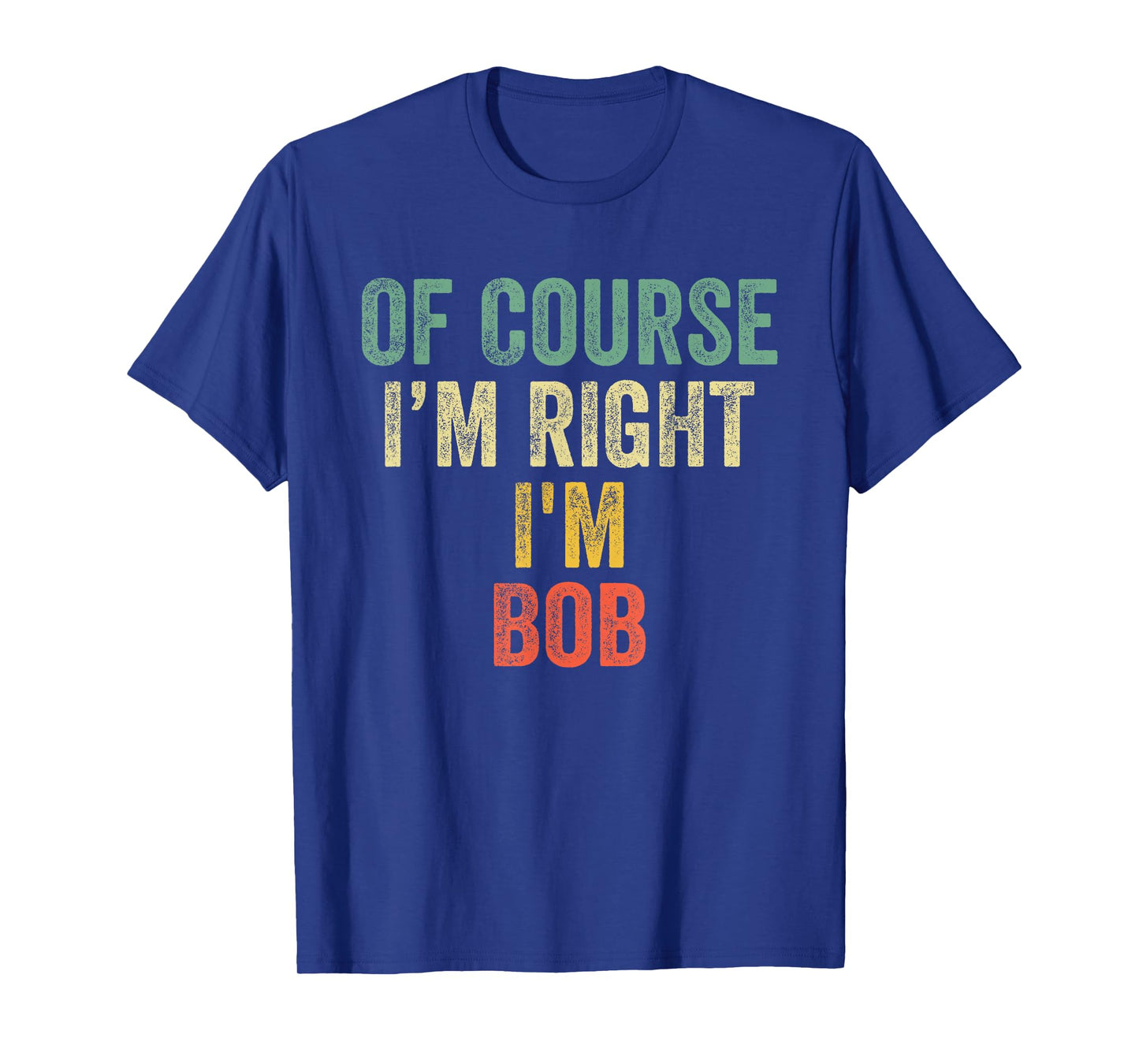 OF COURSE I'M RIGHT I'M BOB Shirt Birthday Gifts Funny T-Shirt