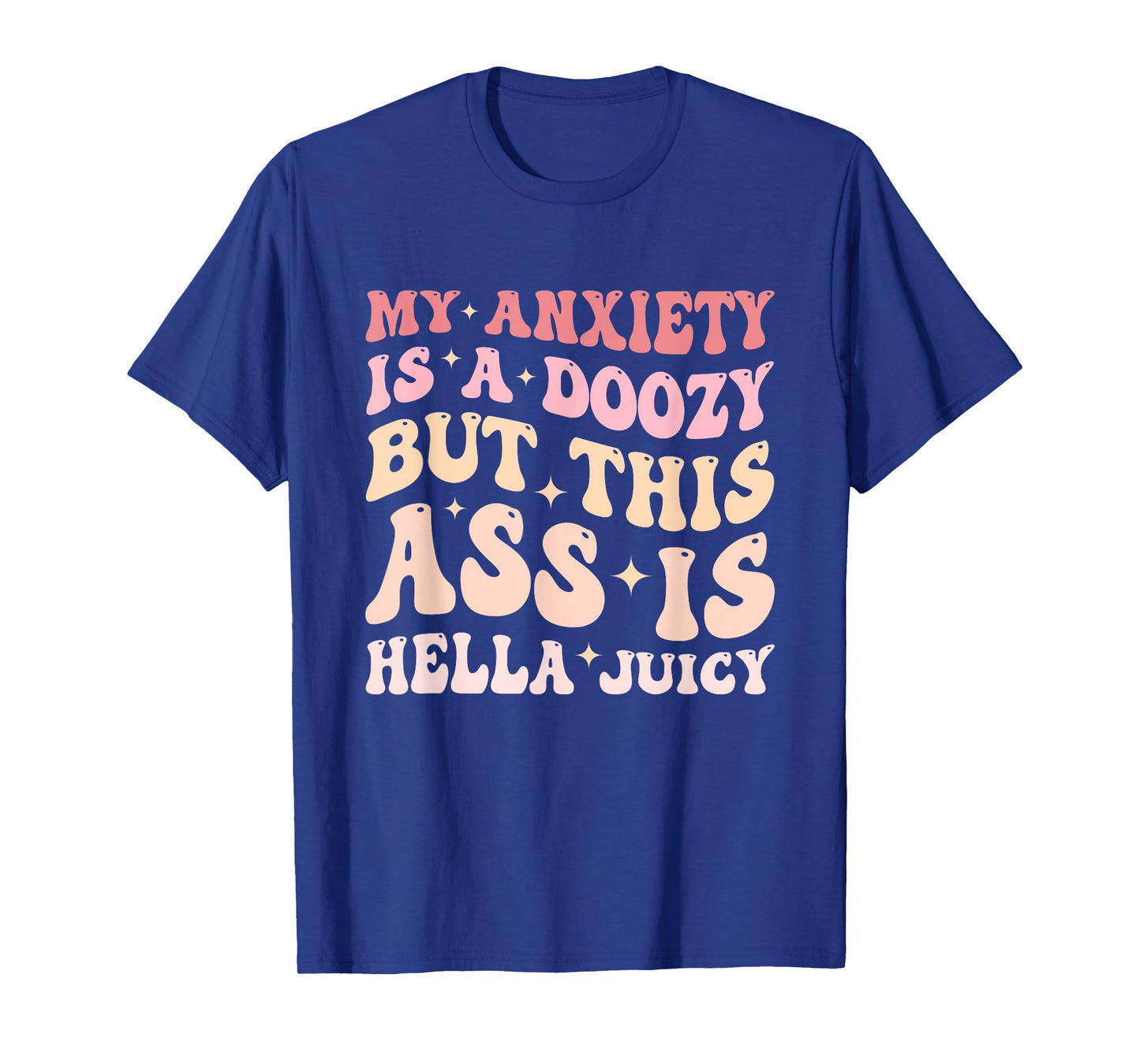 My Anxiety Is A Doozy But This Ass Is Hella Juicy Quote T-Shirt