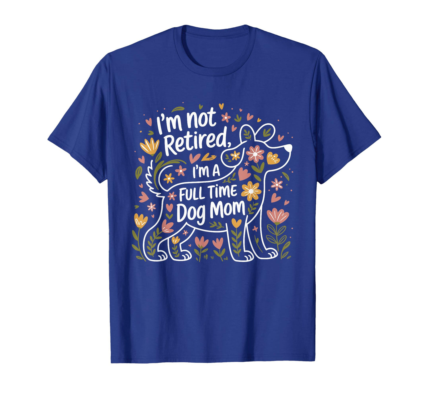 I'm Not Retired I'm A Full Time Dog Mom Floral Mother's Day Men Women T-Shirt