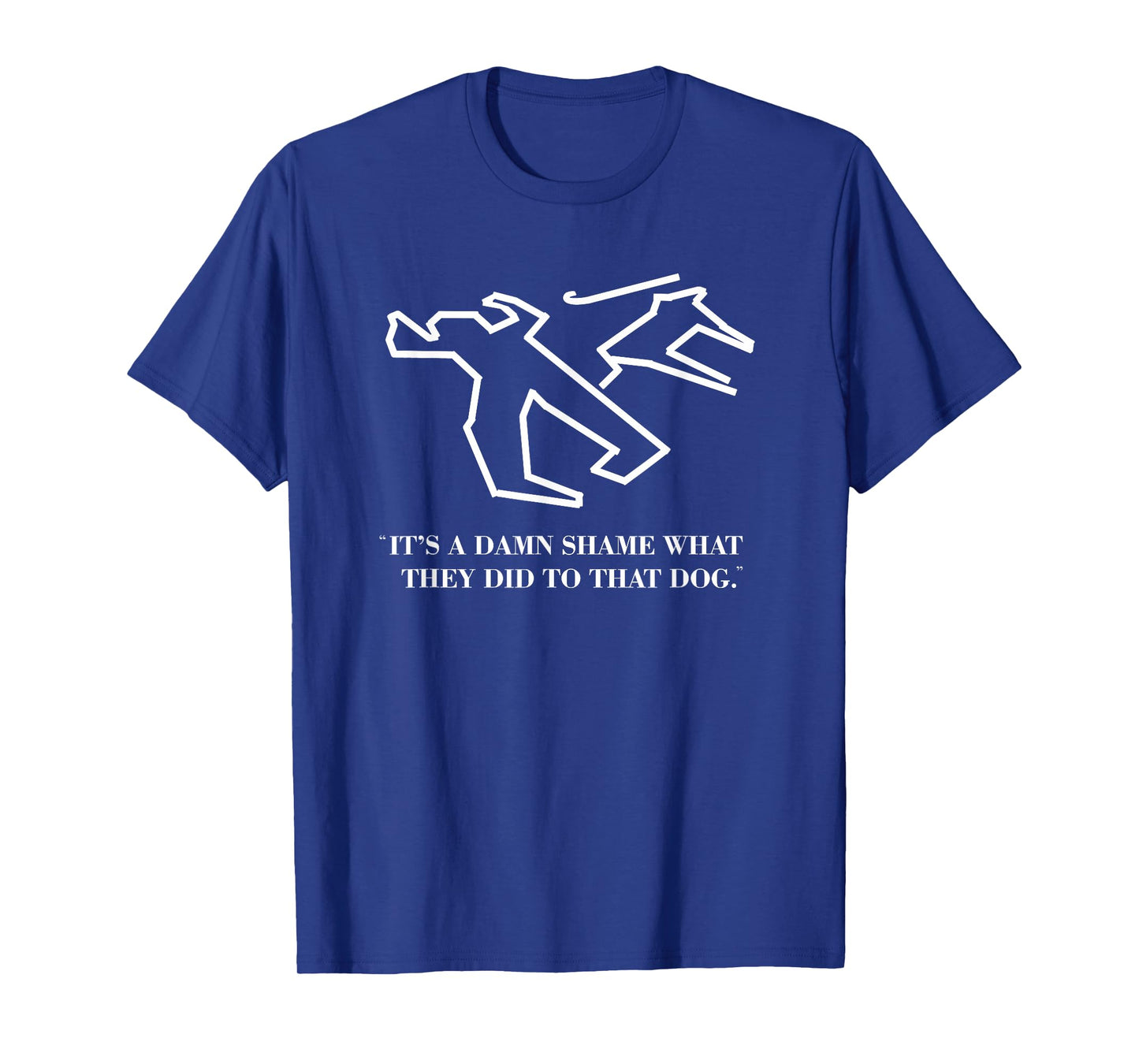 It's a Damn Shame What They Did to That Dog - Funny Quote T-Shirt