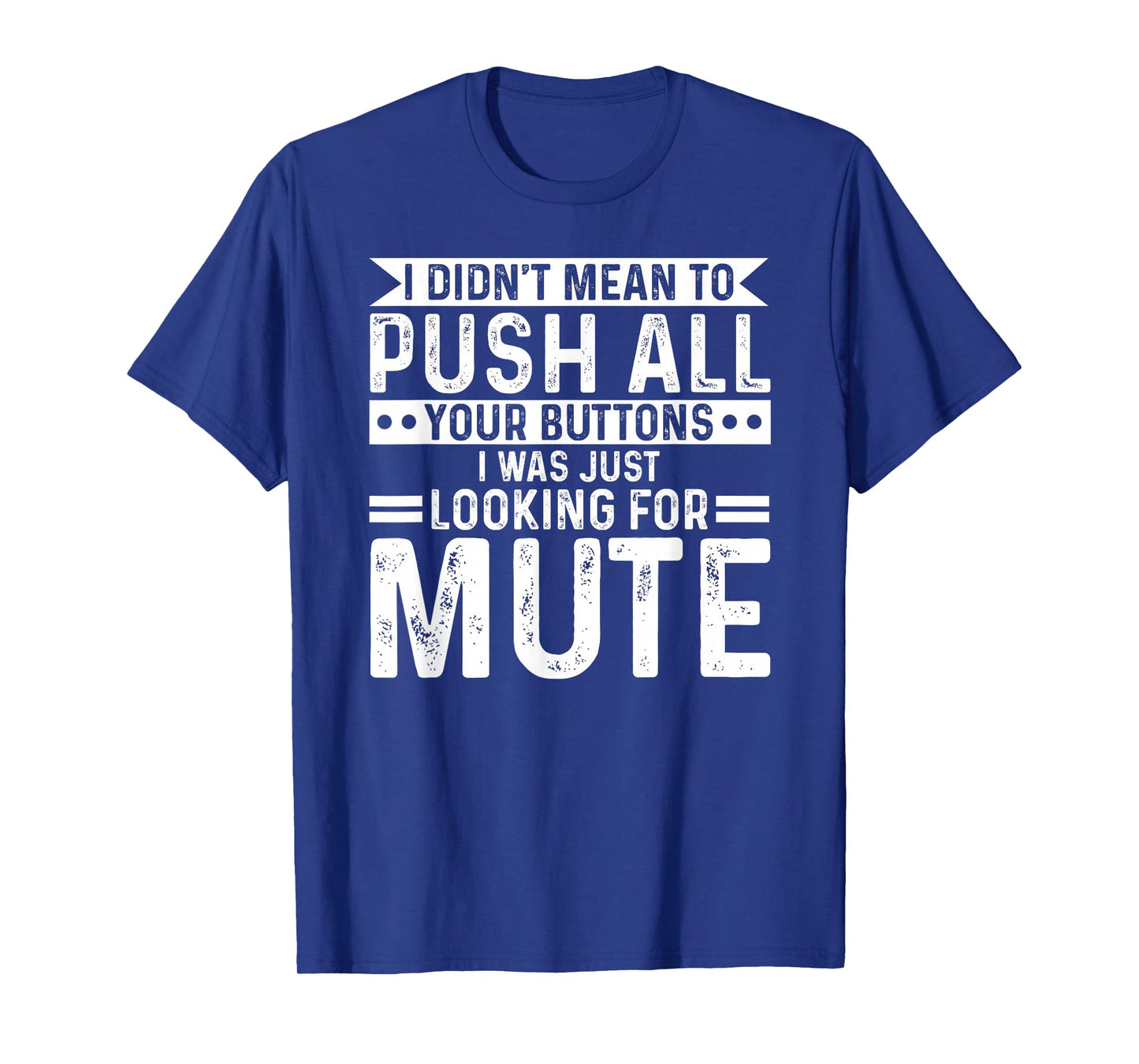 I didnt mean to push all your buttons i was looking for mute T-Shirt