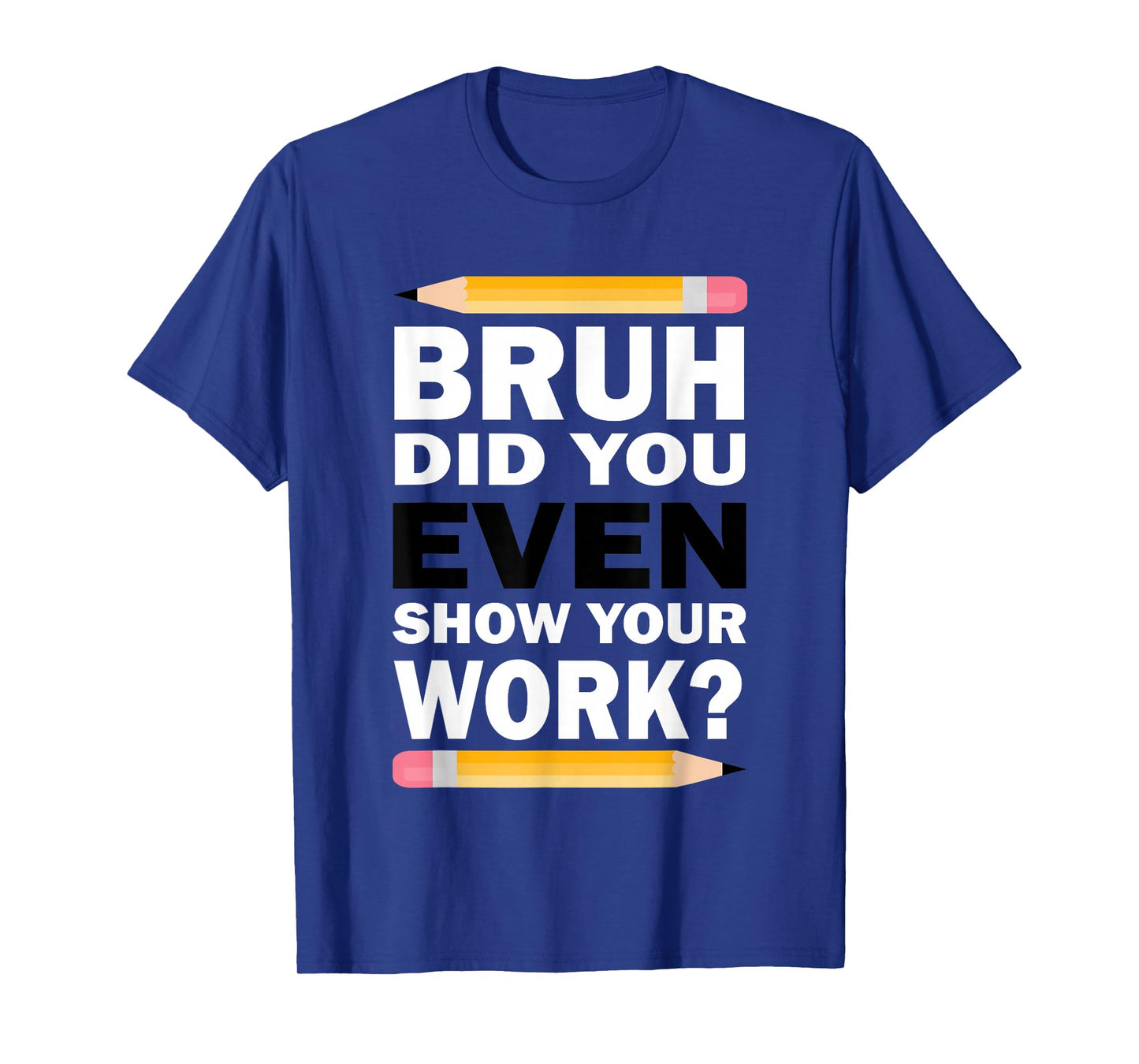 Bruh Did You Even Show Your Work Humorous Funny Math Teacher T-Shirt