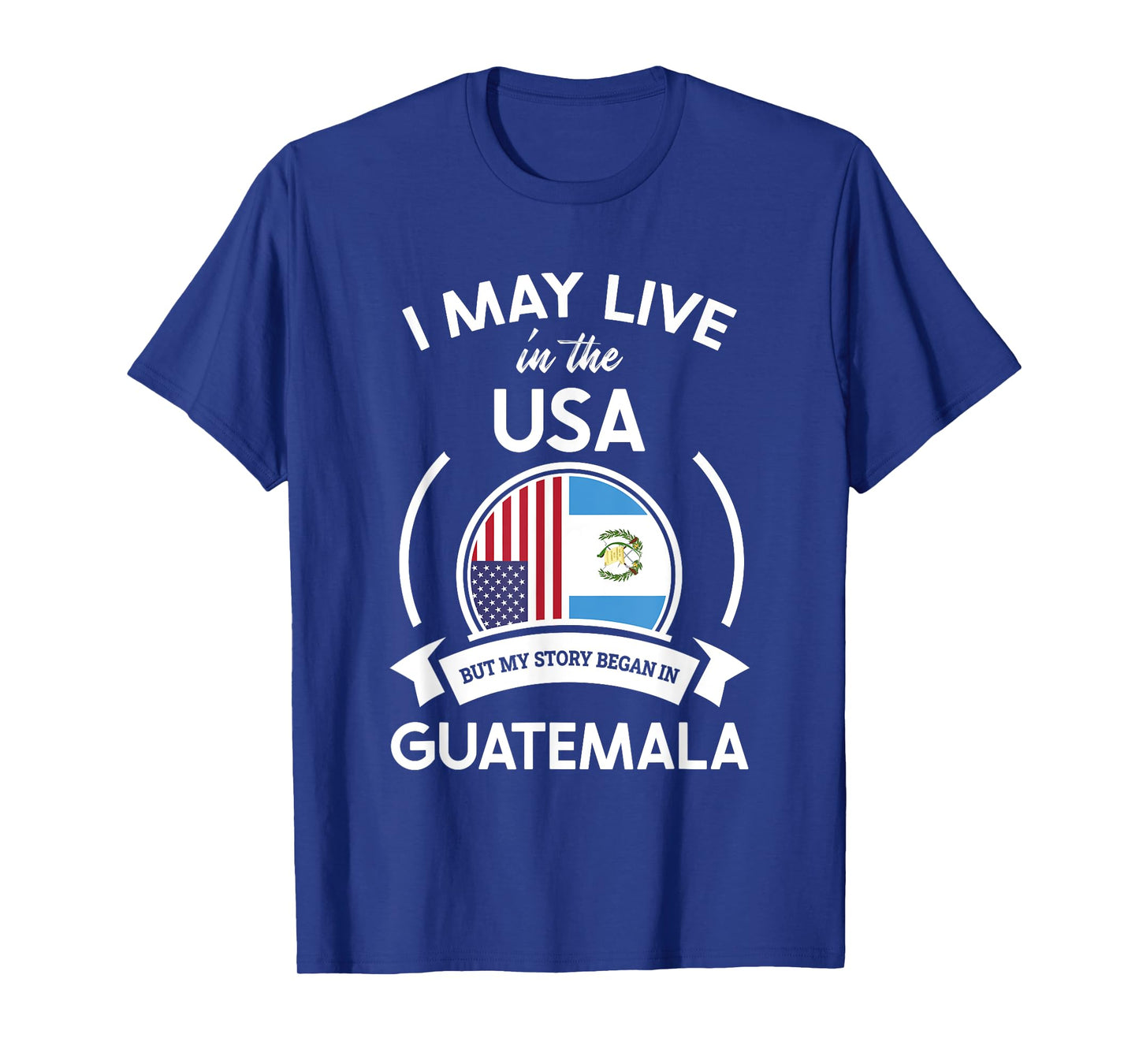 May Live In USA But My Story Began In Guatemala Flag Gift T-Shirt