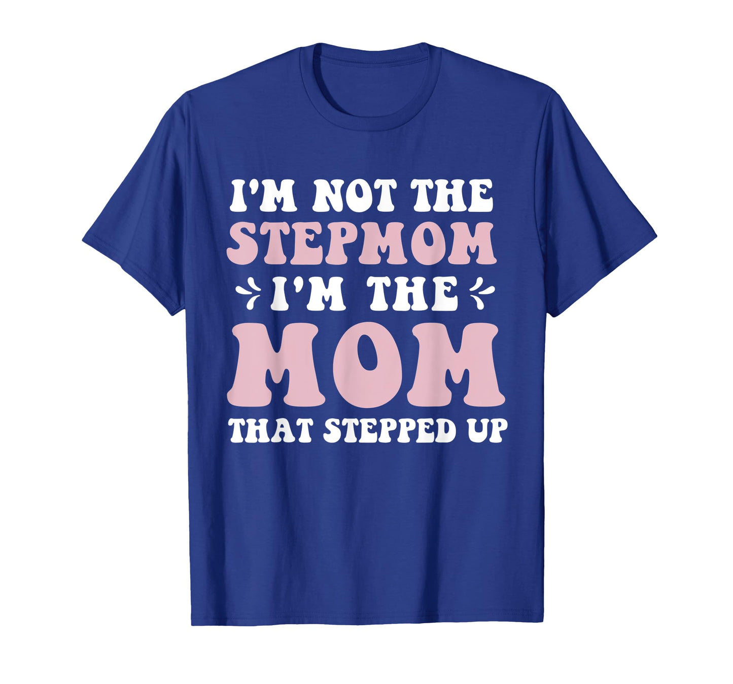 I'm Not The Stepmom I'm The Mom That Stepped Up Funny Mom T-Shirt
