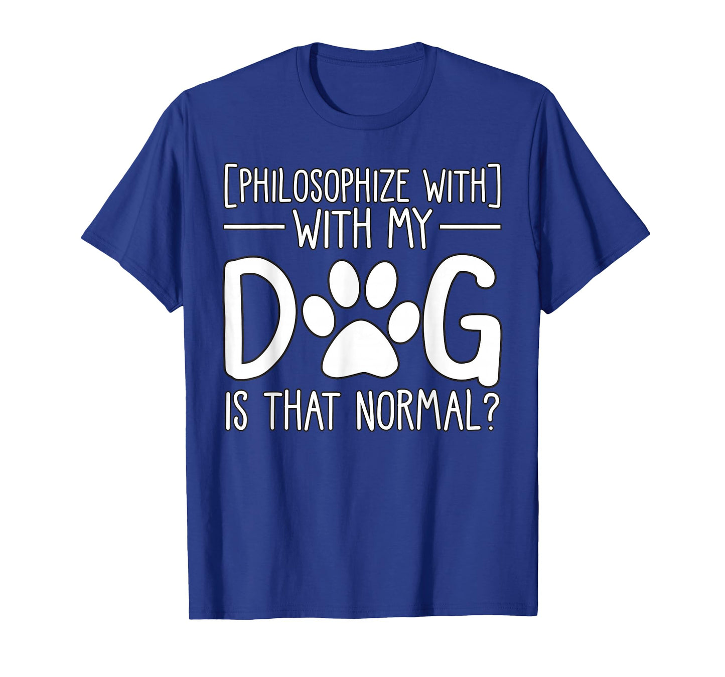 Philosophize with My Dog is That Normal pet Lover T-Shirt