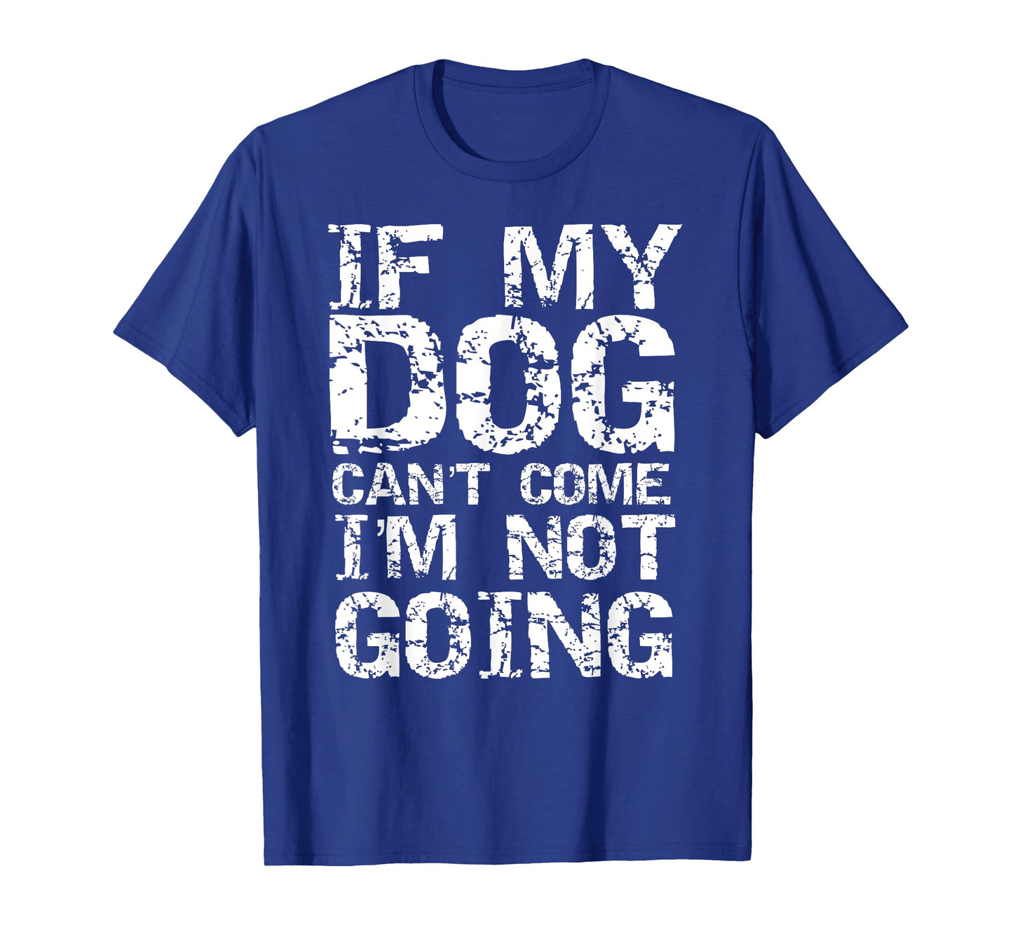 Funny Dog Owner Gift If My Dog Can't Come I'm Not Going T-Shirt