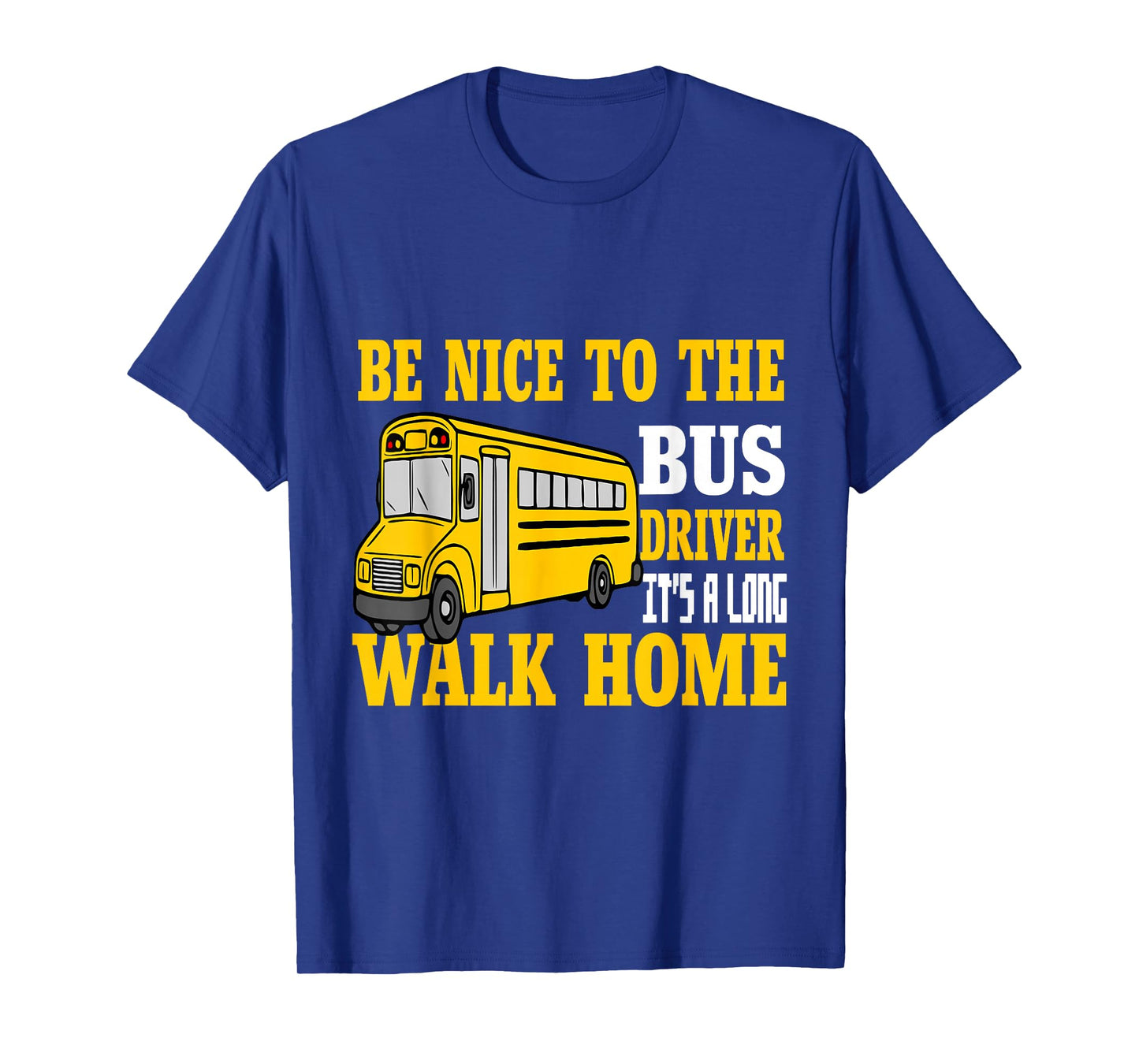 Be Nice To The Bus Driver It's a Long Walk School Bus Driver T-Shirt