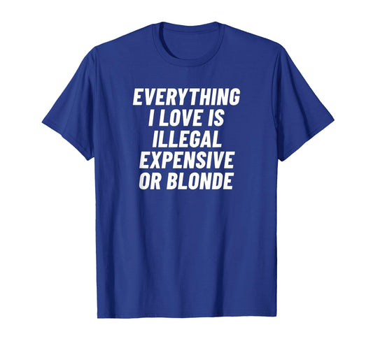 Everything I Love is Illegal Expensive Or Blonde T-Shirt
