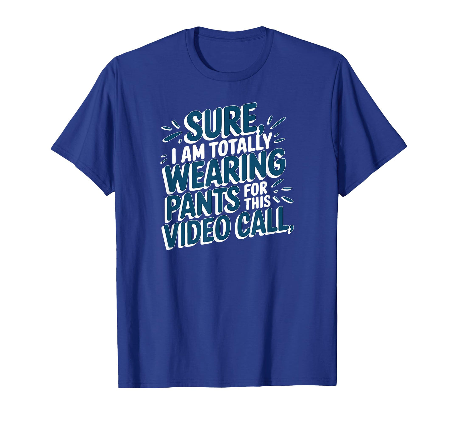 Sure I'm Totally Wearing Pants for This Video Call WFH Humor T-Shirt