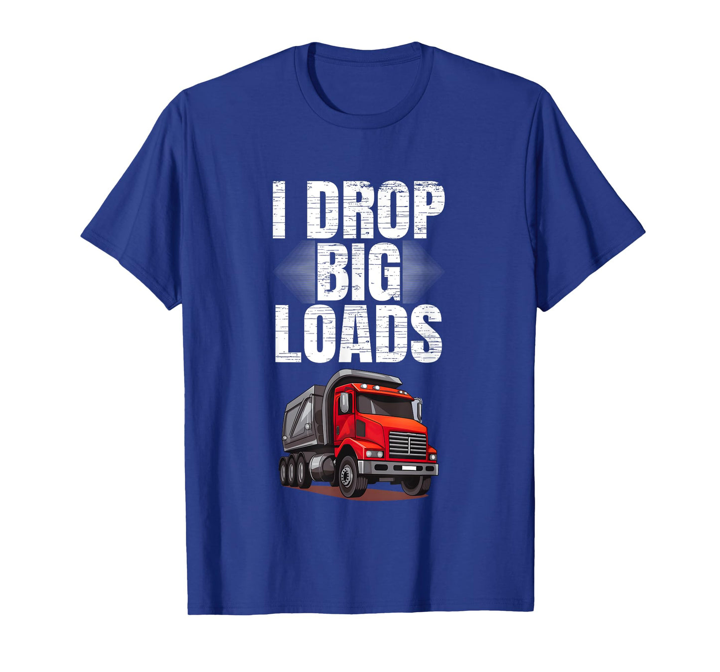 I Drop Big Loads Dump Truck Driver T-Shirt