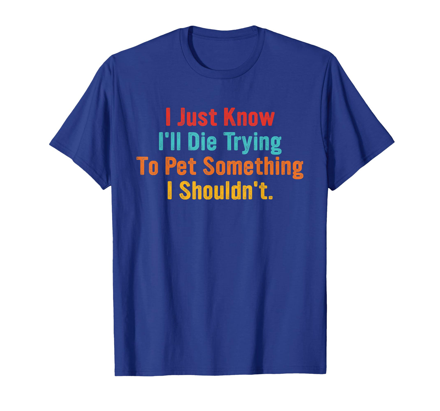 I Just Know I'll Die Trying To Pet Something Shouldn't T-Shirt