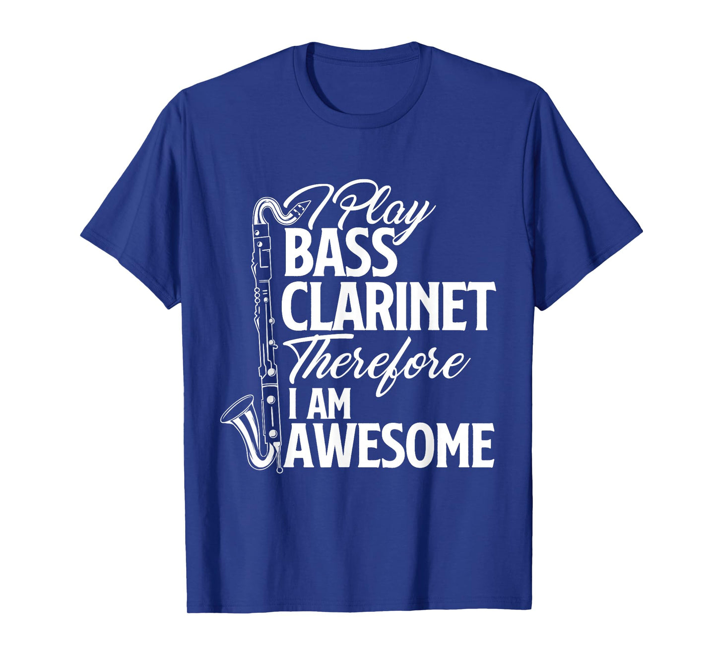 I Play Bass Clarinet Therefore I Am Awesome - Clarinetist T-Shirt