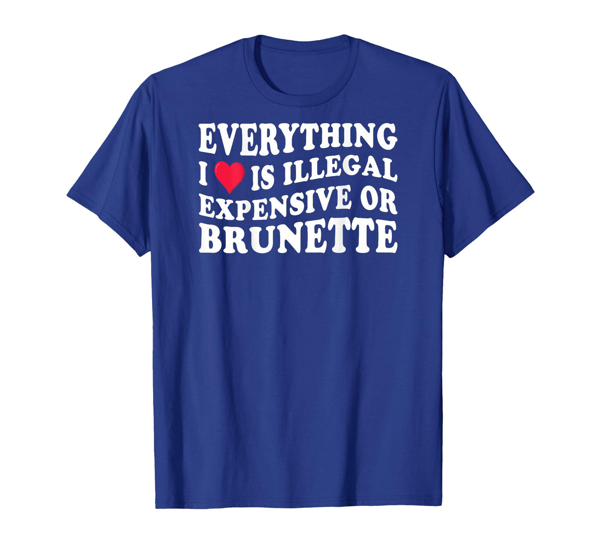Everything i love is illegal expensive or brunette on back T-Shirt