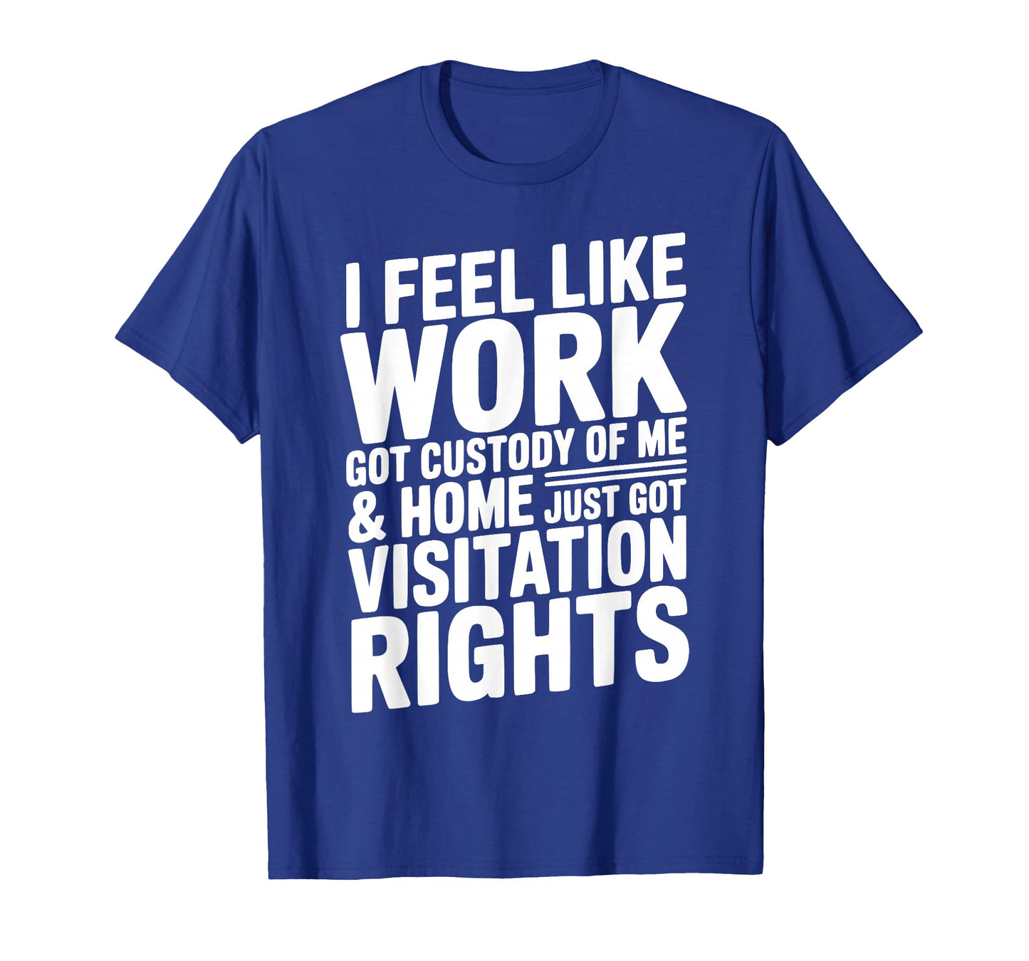 I Feel Like Work Got Custody of Me & Home Got Visitation T-Shirt