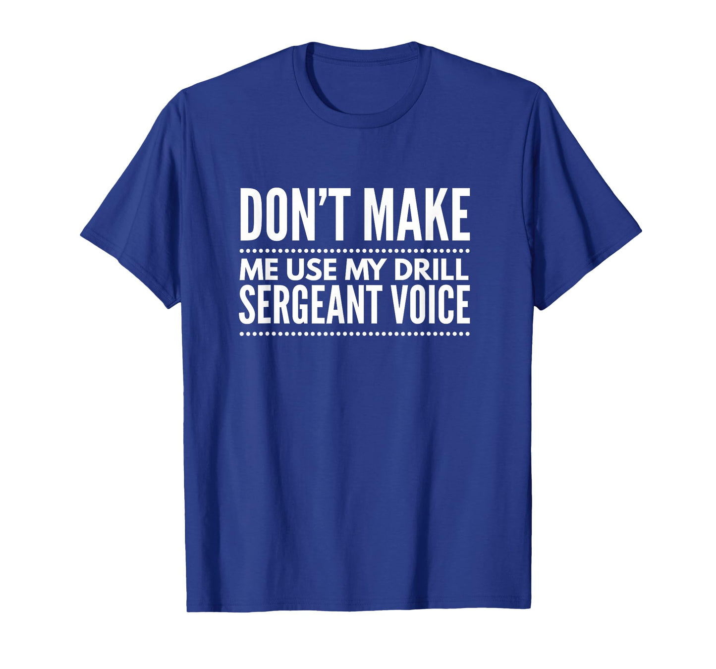 Don't Make me use My Drill Sergeant Voice Tshirt Gift T-Shirt