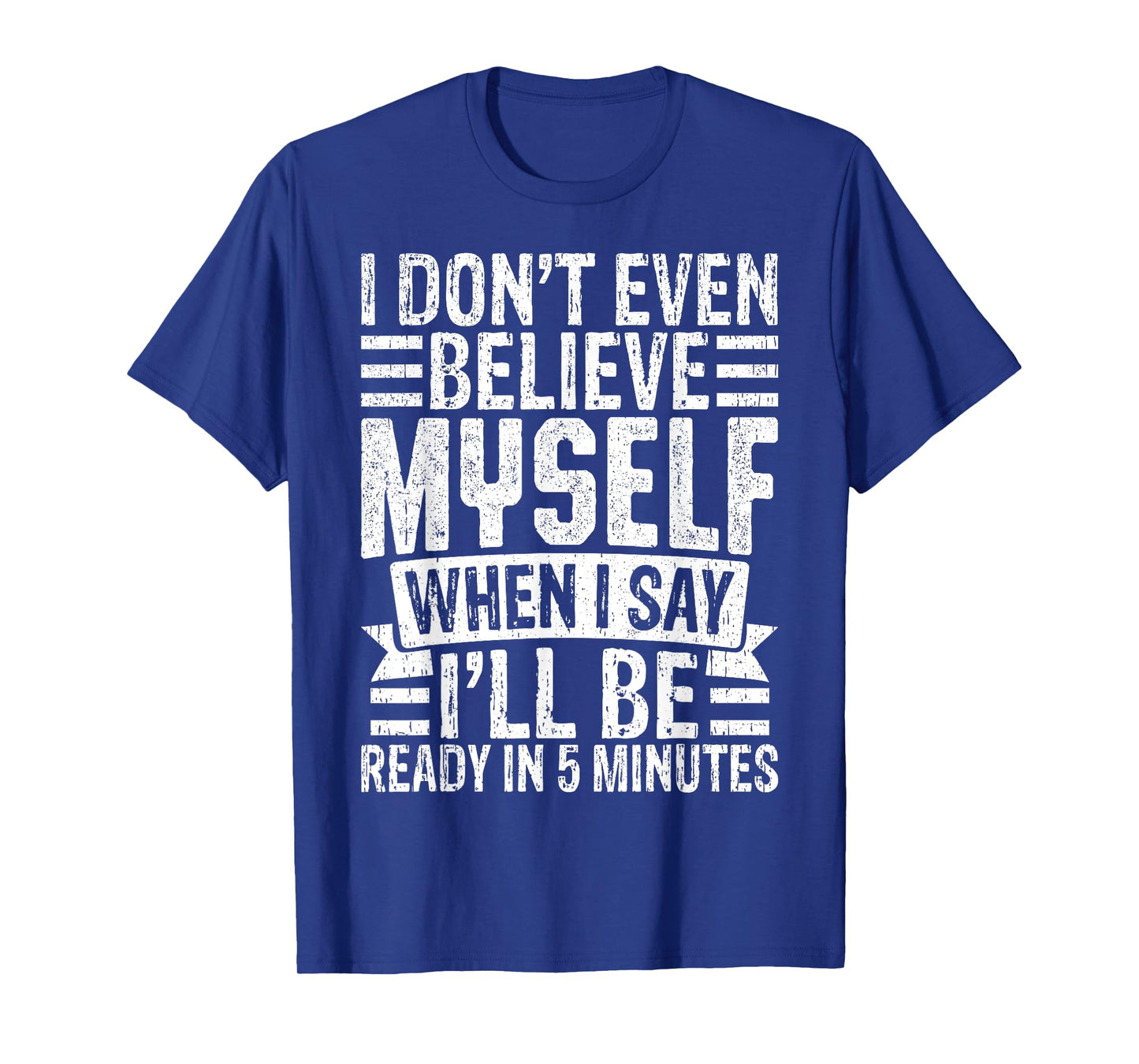 I Don’t Believe Myself When I Say I’ll Be Ready in 5 Minutes T-Shirt