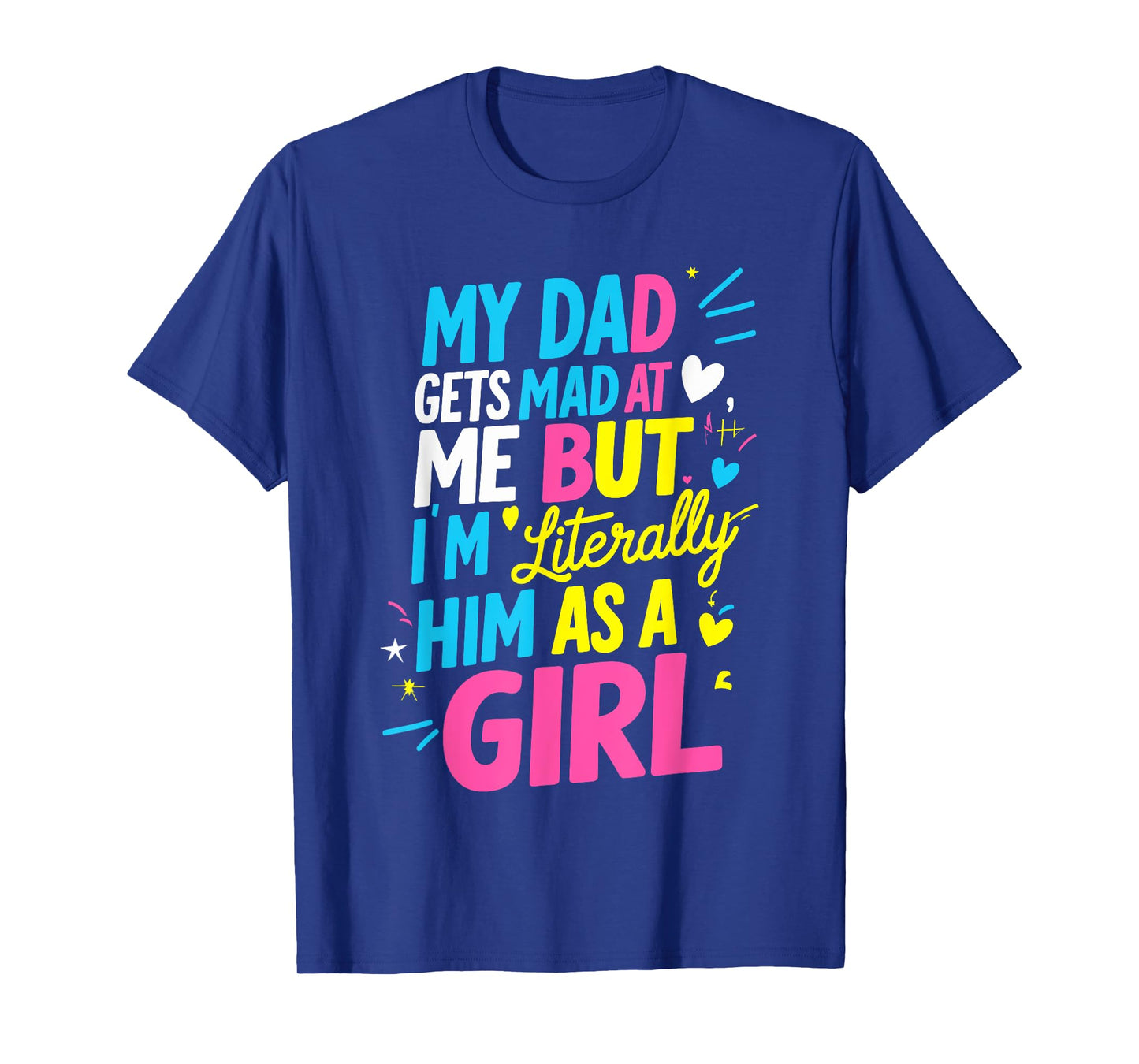 My Dad Gets Mad at Me But I'm Literally Him As A Girl Joke T-Shirt