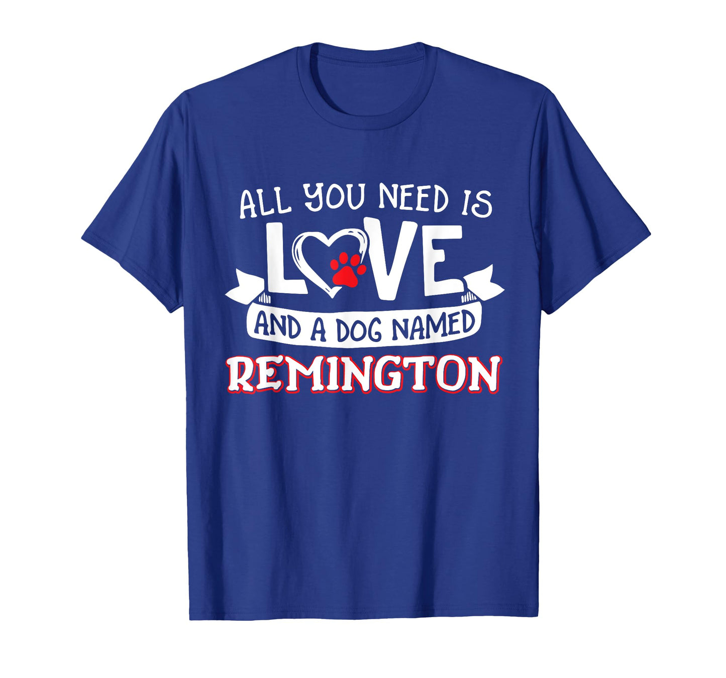 All you need is love and a dog named Remington small large T-Shirt for Men Women