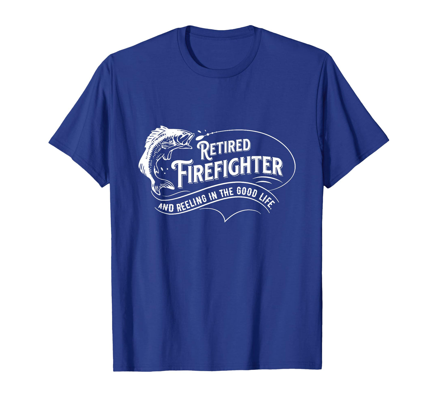 Retired Firefighters Quote Reeling In The Good Life Fishing T-Shirt