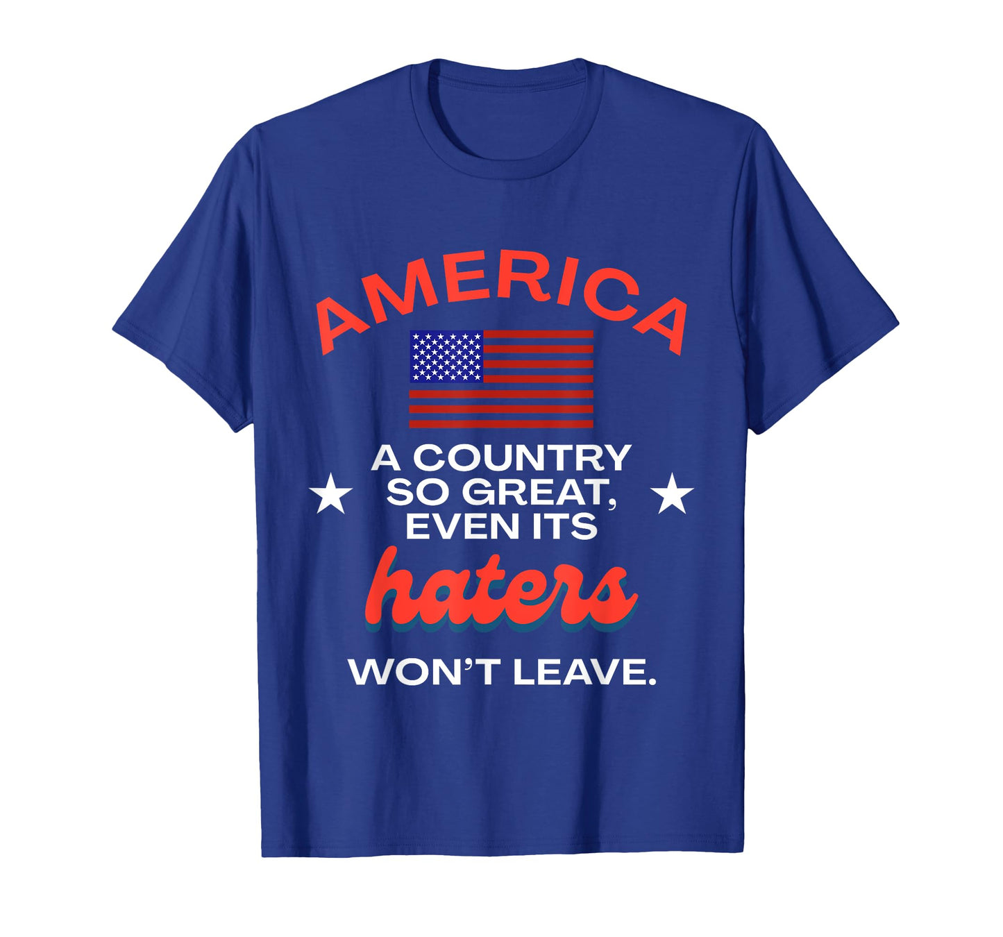 America A Country So Great Even It's Haters Won't Leave USA T-Shirt