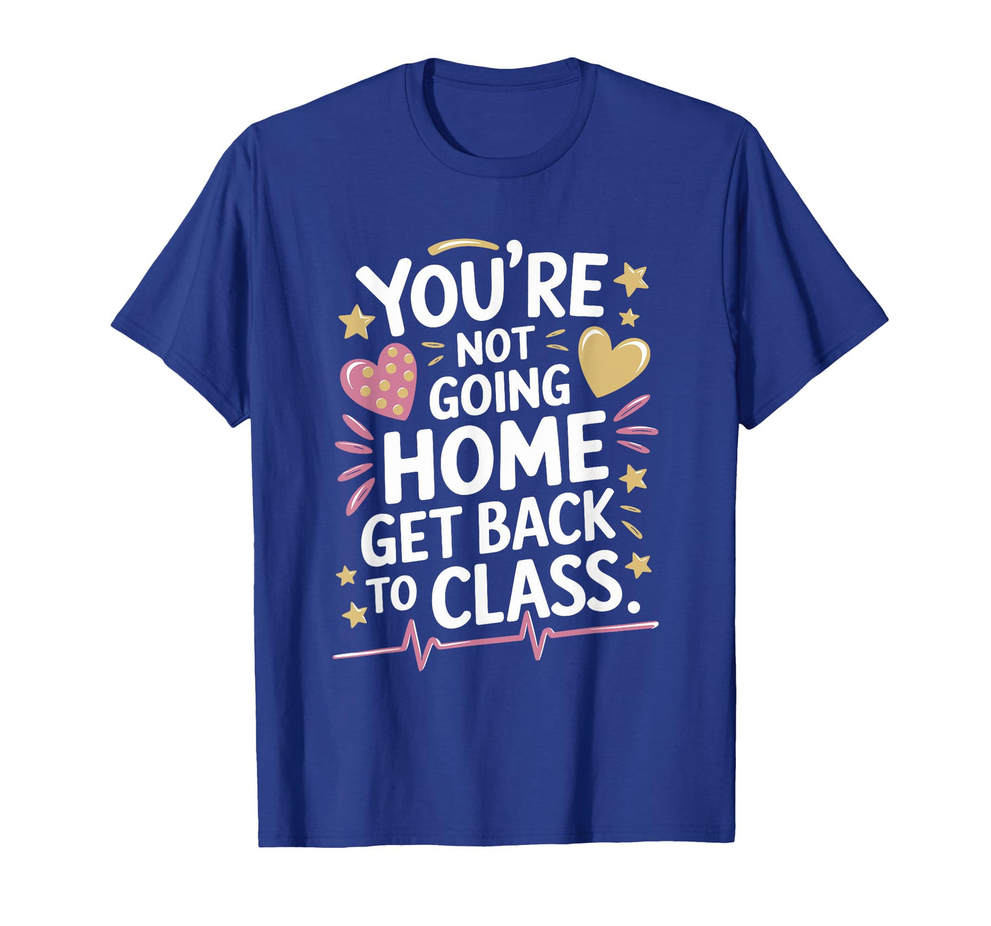 School Nursing You Are Not Going Home Get Back To Class T-Shirt